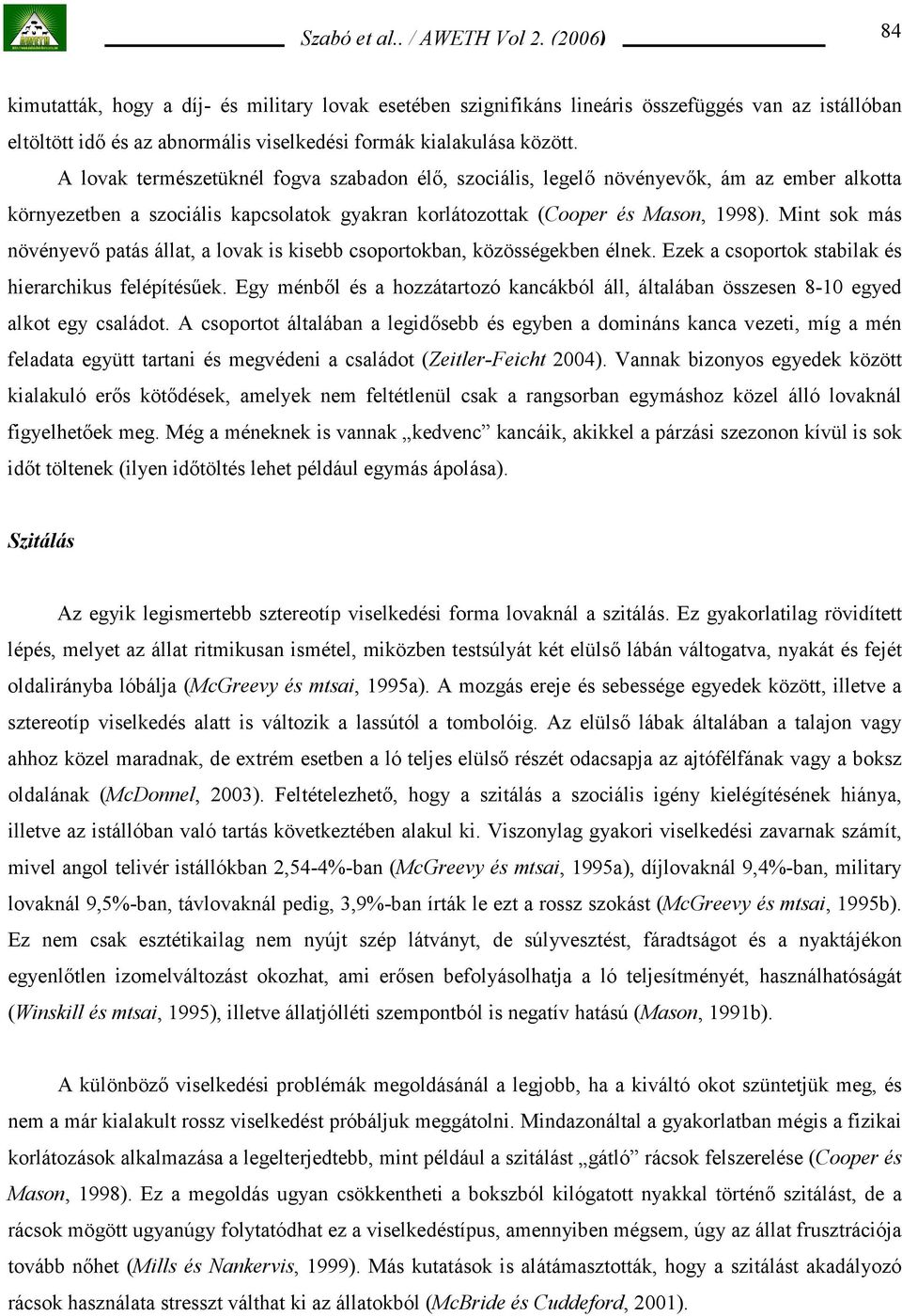 Mint sok más növényevő patás állat, a lovak is kisebb csoportokban, közösségekben élnek. Ezek a csoportok stabilak és hierarchikus felépítésűek.