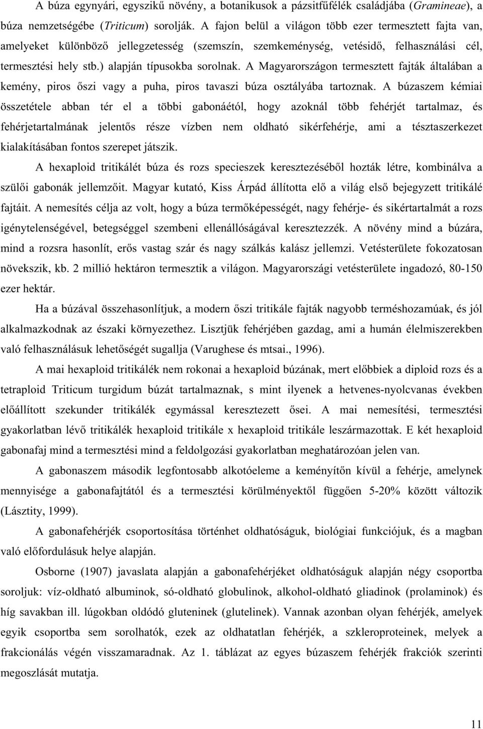 A Magyarországon termesztett fajták általában a kemény, piros szi vagy a puha, piros tavaszi búza osztályába tartoznak.