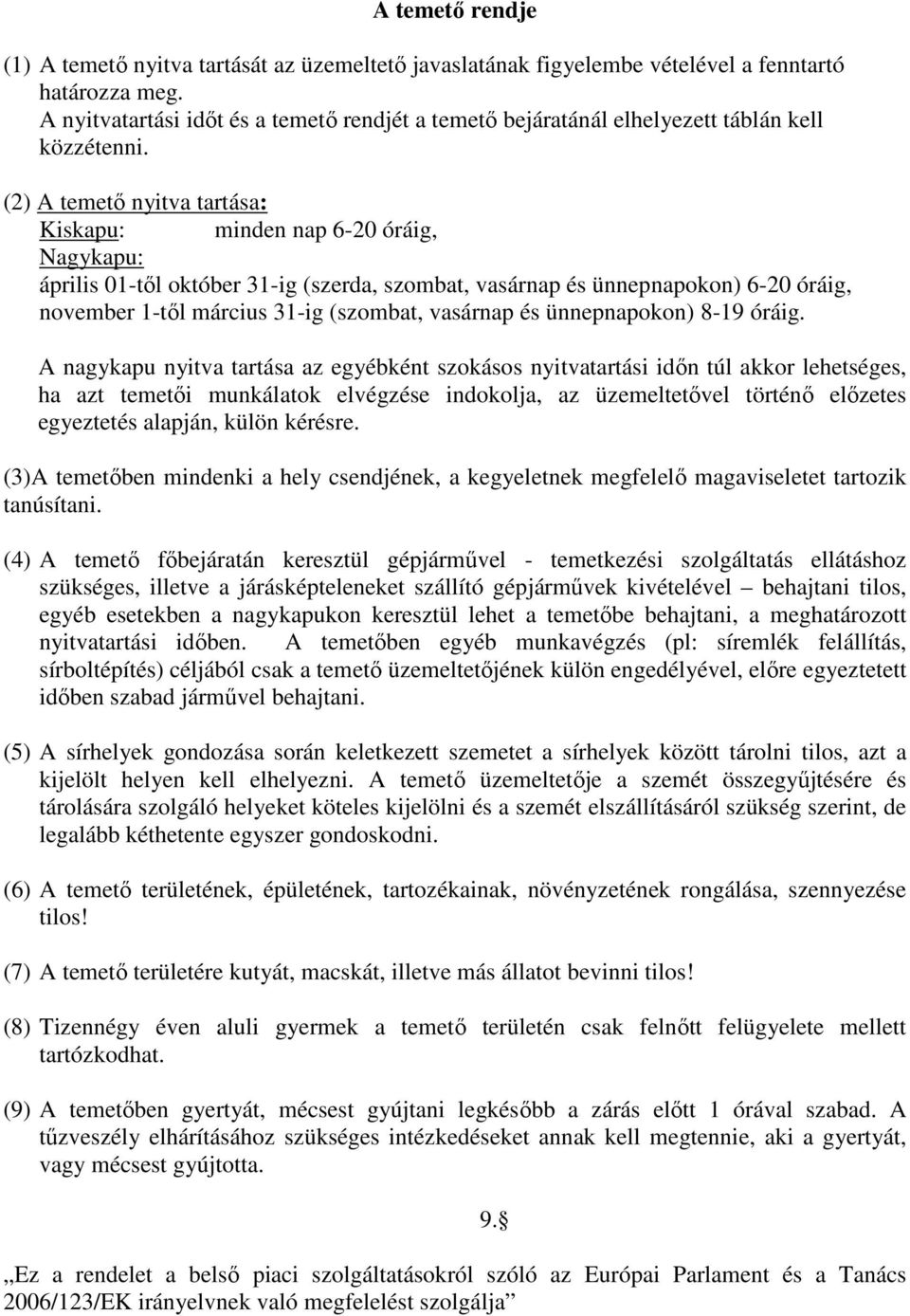 (2) A temető nyitva tartása: Kiskapu: minden nap 6-20 óráig, Nagykapu: április 01-től október 31-ig (szerda, szombat, vasárnap és ünnepnapokon) 6-20 óráig, november 1-től március 31-ig (szombat,