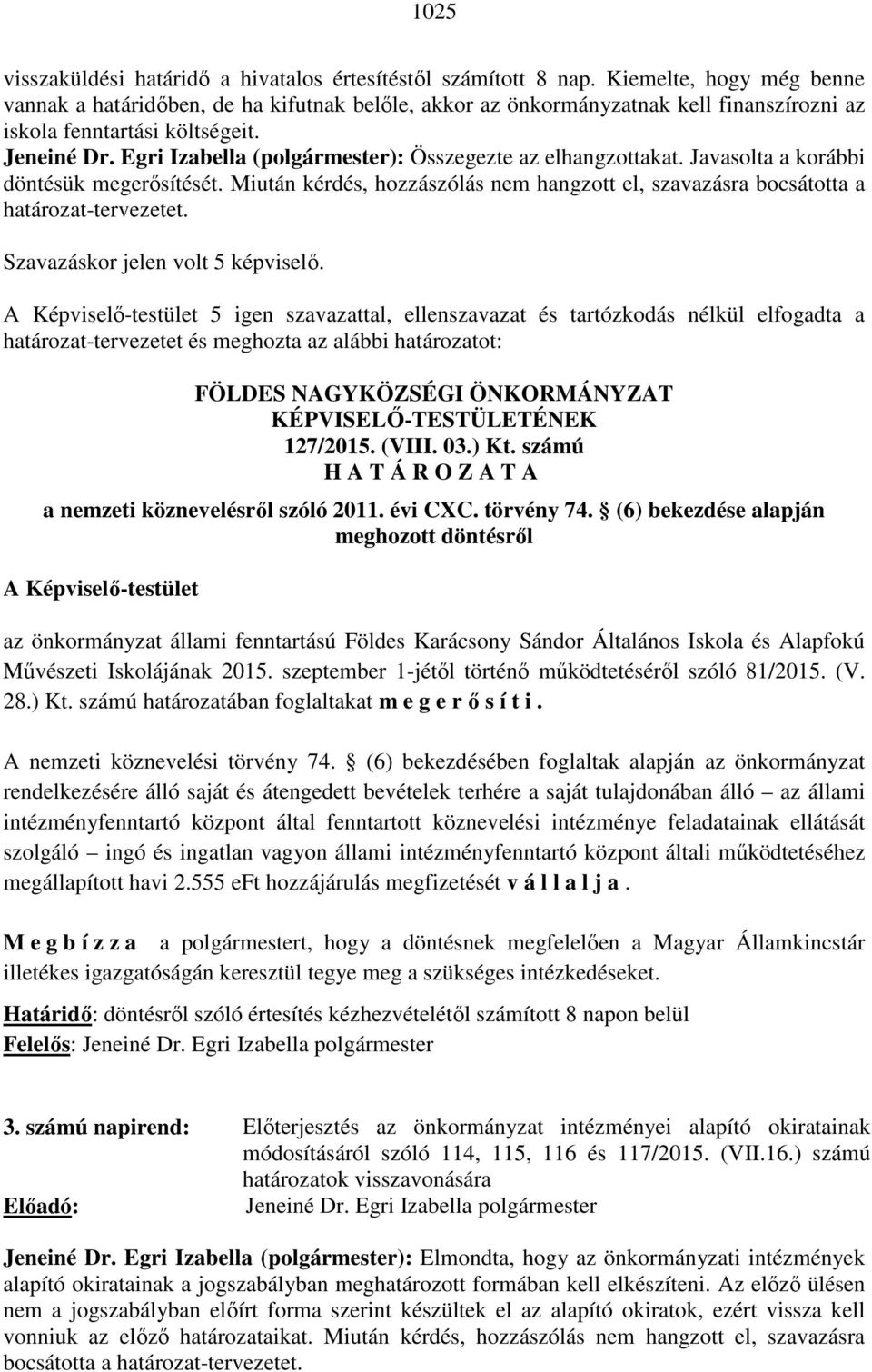 Egri Izabella (polgármester): Összegezte az elhangzottakat. Javasolta a korábbi döntésük megerősítését. Miután kérdés, hozzászólás nem hangzott el, szavazásra bocsátotta a határozat-tervezetet.