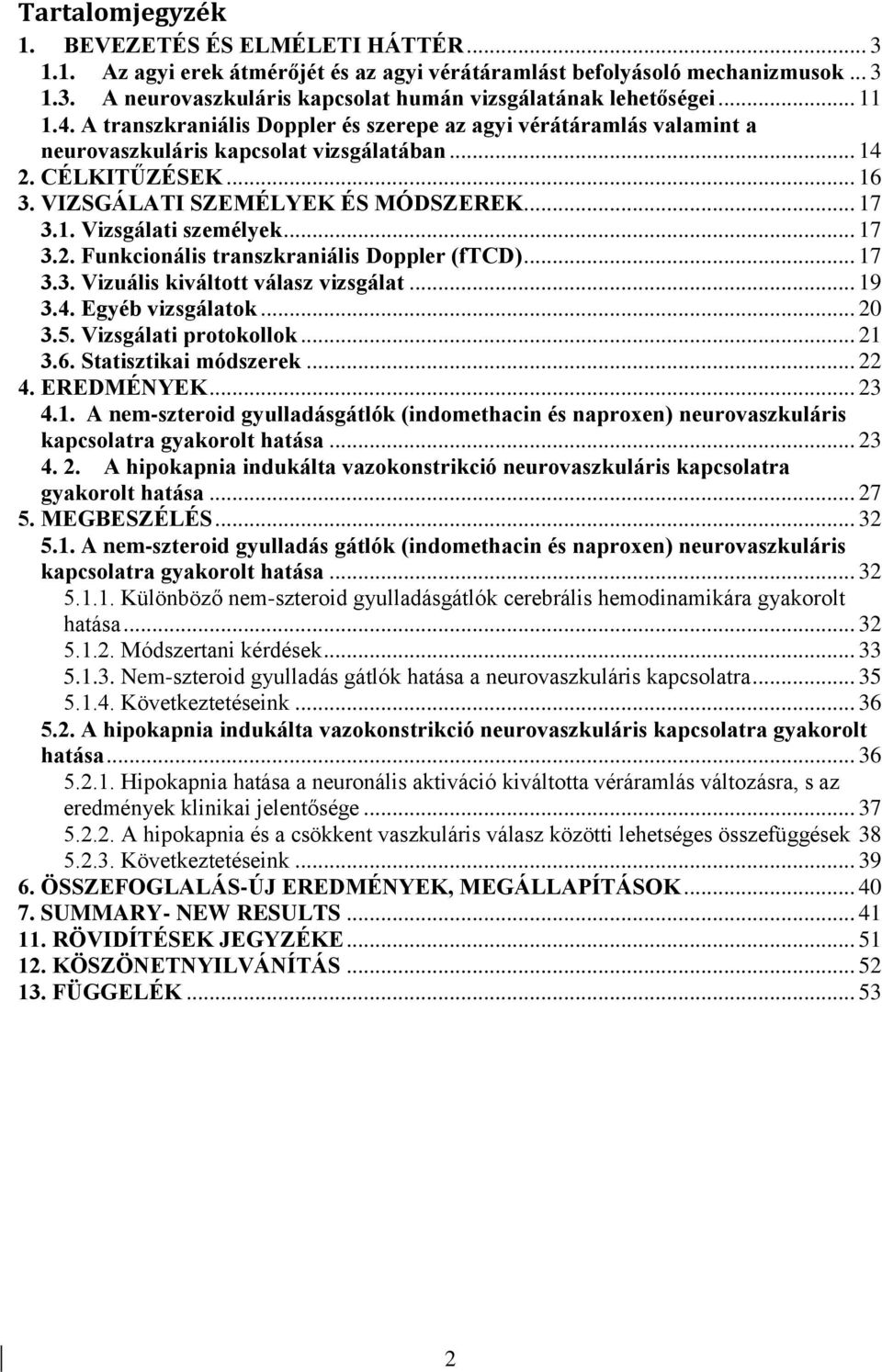 .. 17 3.2. Funkcionális transzkraniális Doppler (ftcd)... 17 3.3. Vizuális kiváltott válasz vizsgálat... 19 3.4. Egyéb vizsgálatok... 20 3.5. Vizsgálati protokollok... 21 3.6. Statisztikai módszerek.