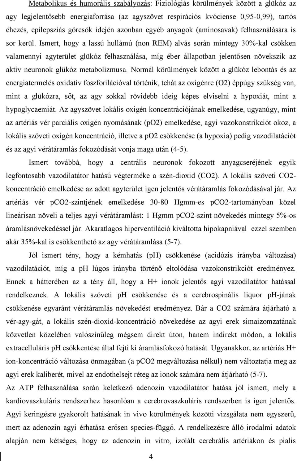 Ismert, hogy a lassú hullámú (non REM) alvás során mintegy 30%-kal csökken valamennyi agyterület glükóz felhasználása, míg éber állapotban jelentősen növekszik az aktív neuronok glükóz metabolizmusa.