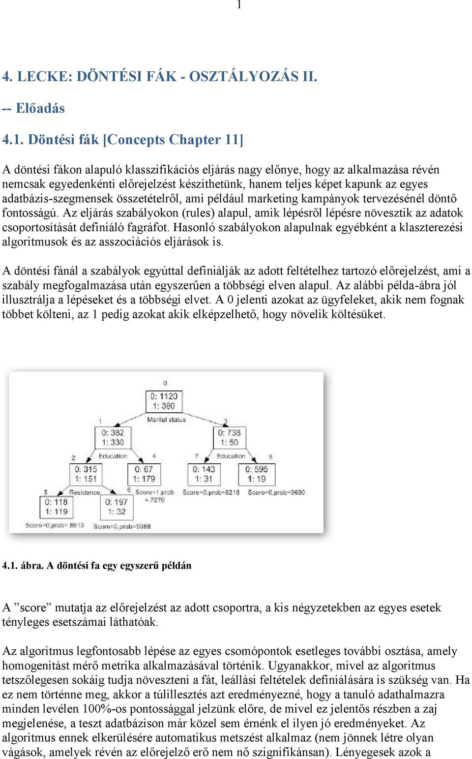 Az eljárás szabályokon (rules) alapul, amik lépésről lépésre növesztik az adatok csoportosítását definiáló fagráfot.