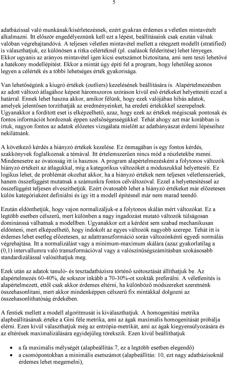 A teljesen véletlen mintavétel mellett a rétegzett modellt (stratified) is választhatjuk, ez különösen a ritka célértéknél (pl. csalások felderítése) lehet lényeges.