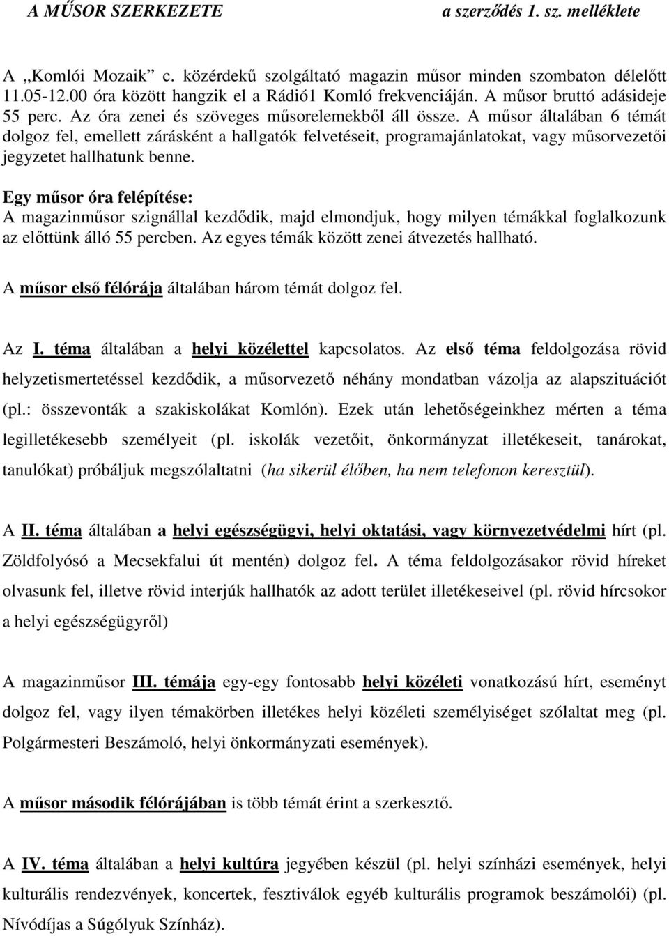 A műsor általában 6 témát dolgoz fel, emellett zárásként a hallgatók felvetéseit, programajánlatokat, vagy műsorvezetői jegyzetet hallhatunk benne.