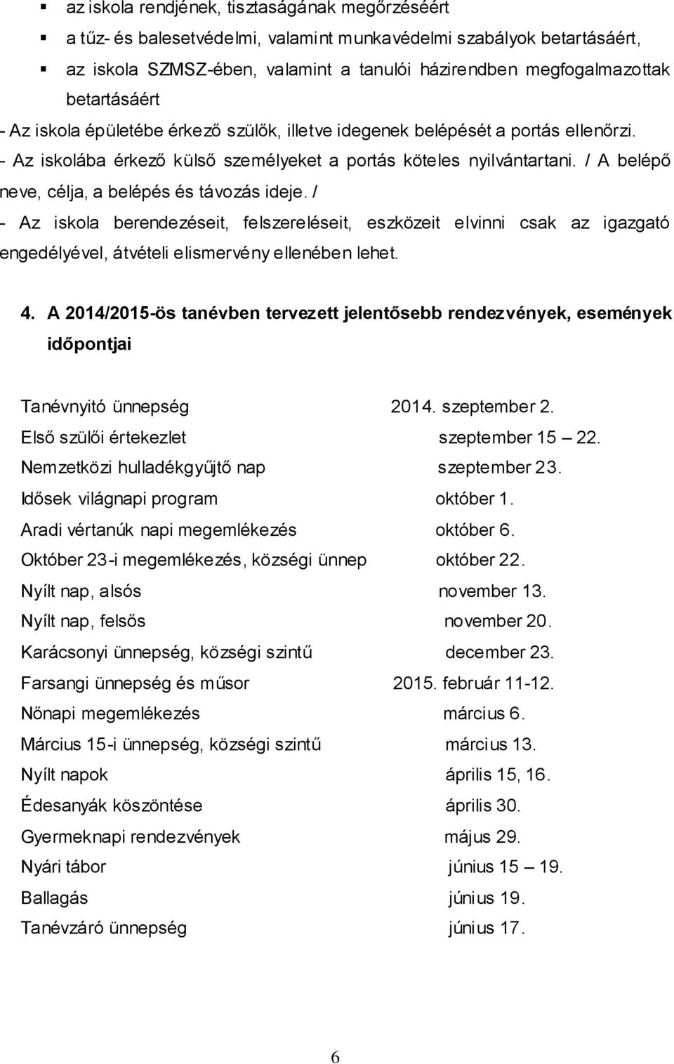 / A belépő neve, célja, a belépés és távozás ideje. / - Az iskola berendezéseit, felszereléseit, eszközeit elvinni csak az igazgató engedélyével, átvételi elismervény ellenében lehet. 4.