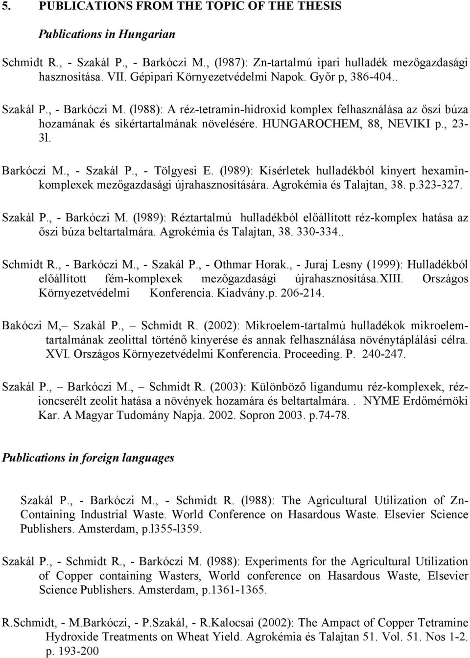 HUNGAROCHEM, 88, NEVIKI p., 23-3l. Barkóczi M., - Szakál P., - Tölgyesi E. (l989): Kísérletek hulladékból kinyert hexaminkomplexek mezőgazdasági újrahasznosítására. Agrokémia és Talajtan, 38. p.323-327.