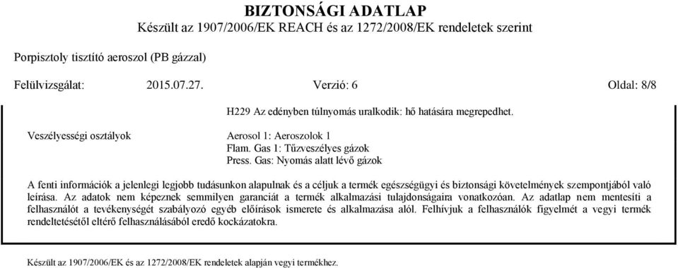 Gas: Nyomás alatt lévő gázok A fenti információk a jelenlegi legjobb tudásunkon alapulnak és a céljuk a termék egészségügyi és biztonsági követelmények szempontjából való leírása.