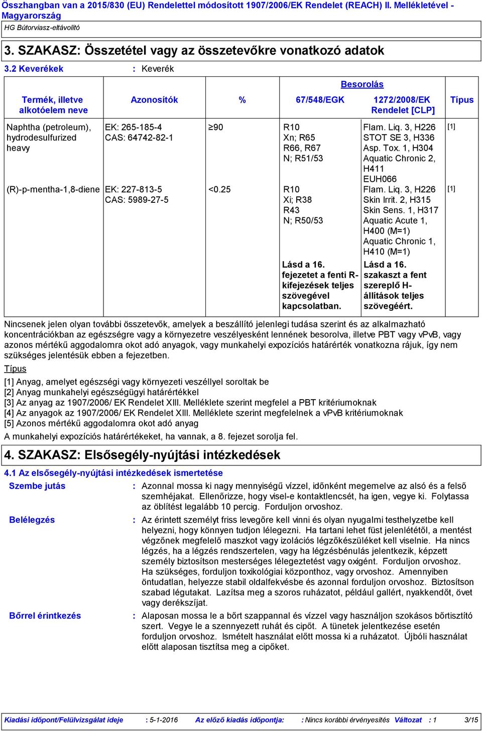 munkahelyi expozíciós határértékeket, ha vannak, a 8. fejezet sorolja fel. % 67/548/EGK 1272/2008/EK Típus Rendelet [CLP] R10 Xn; R65 R66, R67 N; R51/53 <0.25 R10 Xi; R38 R43 N; R50/53 Lásd a 16.