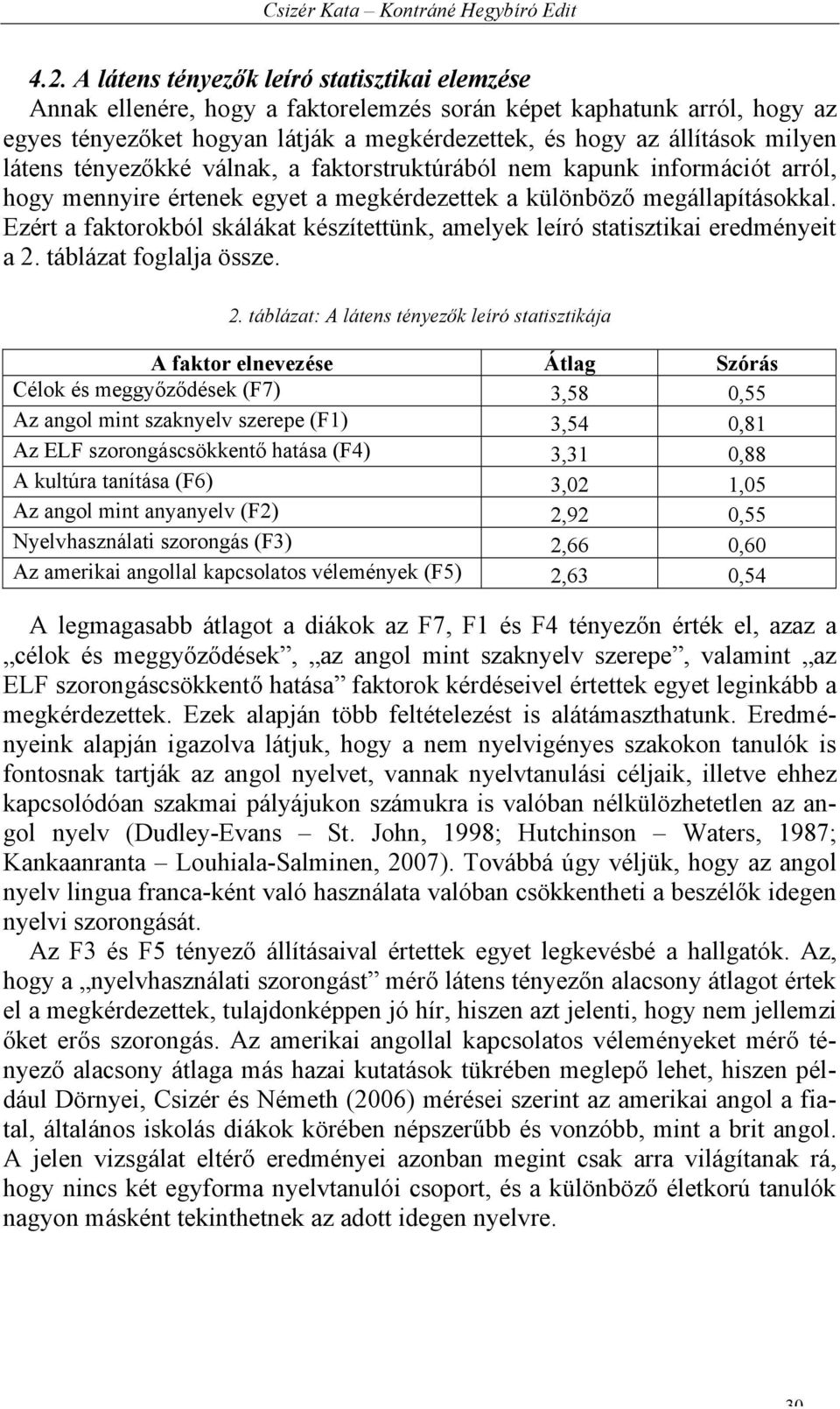 látens tényezőkké válnak, a faktorstruktúrából nem kapunk információt arról, hogy mennyire értenek egyet a megkérdezettek a különböző megállapításokkal.