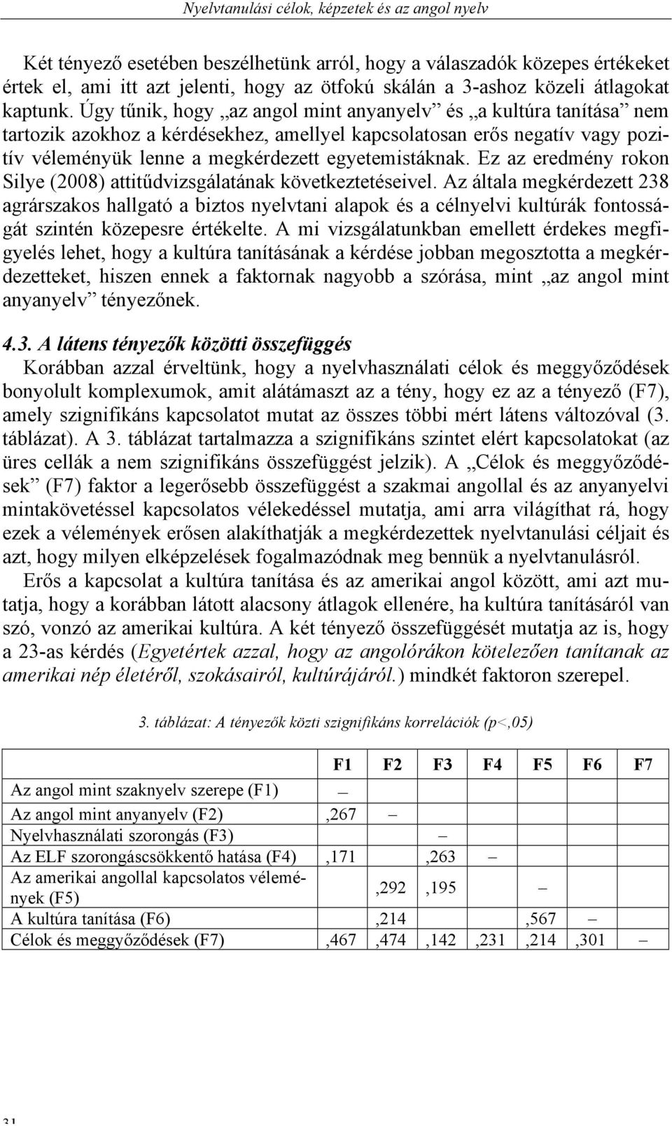 Úgy tűnik, hogy az angol mint anyanyelv és a kultúra tanítása nem tartozik azokhoz a kérdésekhez, amellyel kapcsolatosan erős negatív vagy pozitív véleményük lenne a megkérdezett egyetemistáknak.