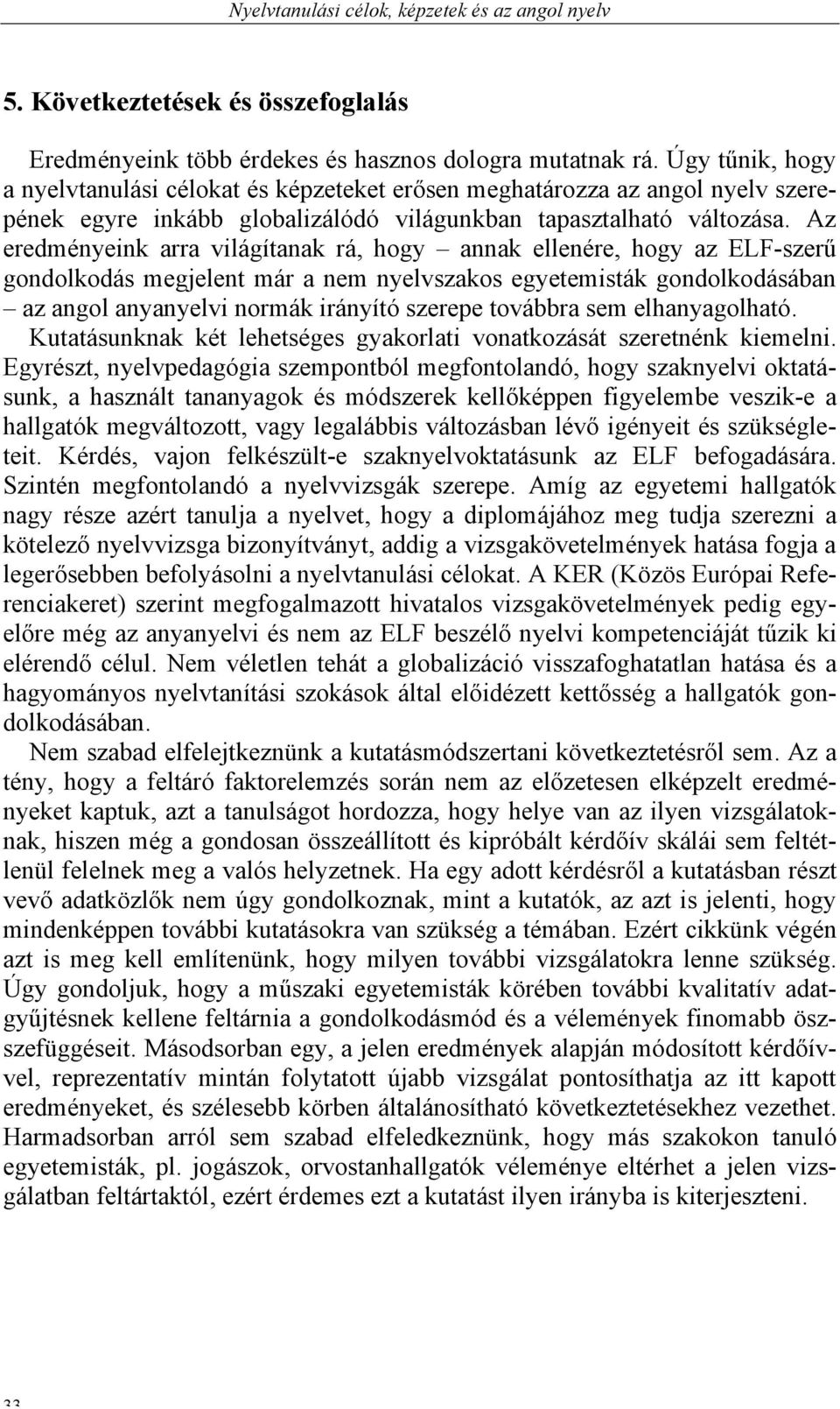 Az eredményeink arra világítanak rá, hogy annak ellenére, hogy az ELF-szerű gondolkodás megjelent már a nem nyelvszakos egyetemisták gondolkodásában az angol anyanyelvi normák irányító szerepe