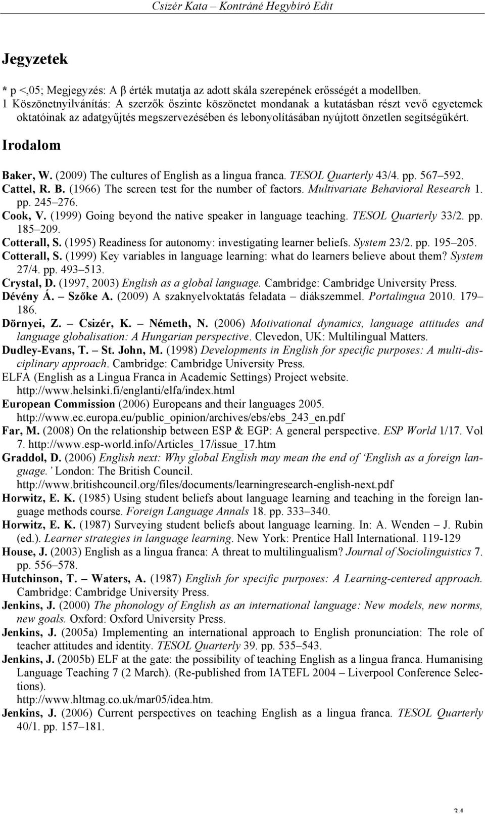 Irodalom Baker, W. (2009) The cultures of English as a lingua franca. TESOL Quarterly 43/4. pp. 567 592. Cattel, R. B. (1966) The screen test for the number of factors.