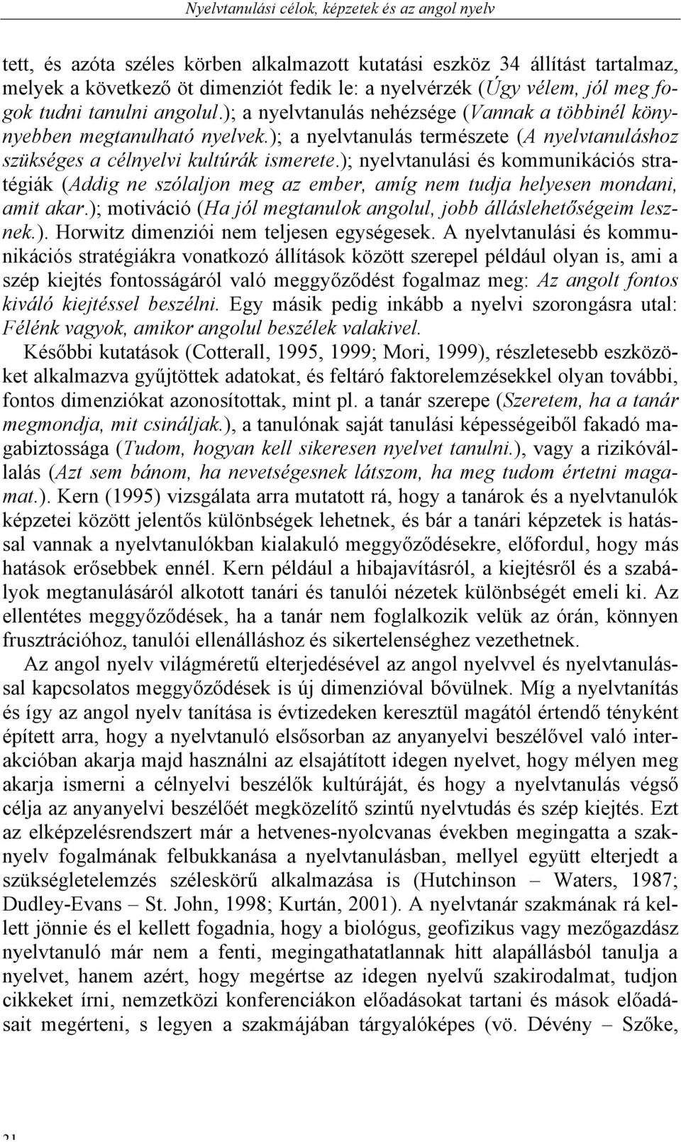 ); nyelvtanulási és kommunikációs stratégiák (Addig ne szólaljon meg az ember, amíg nem tudja helyesen mondani, amit akar.); motiváció (Ha jól megtanulok angolul, jobb álláslehetőségeim lesznek.). Horwitz dimenziói nem teljesen egységesek.
