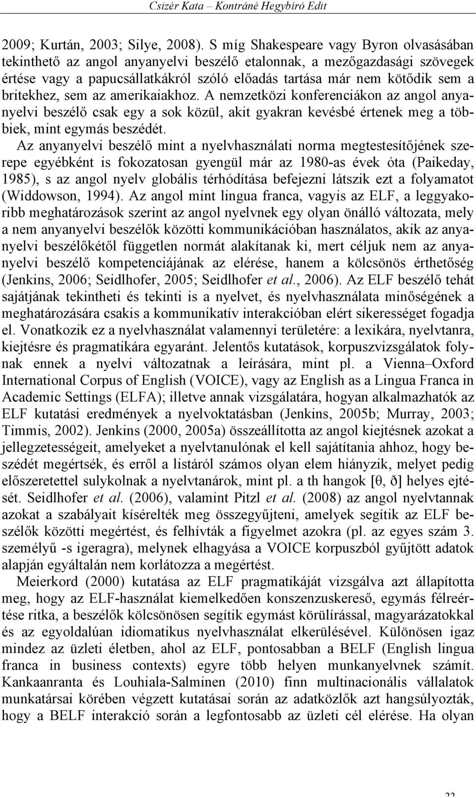 britekhez, sem az amerikaiakhoz. A nemzetközi konferenciákon az angol anyanyelvi beszélő csak egy a sok közül, akit gyakran kevésbé értenek meg a többiek, mint egymás beszédét.