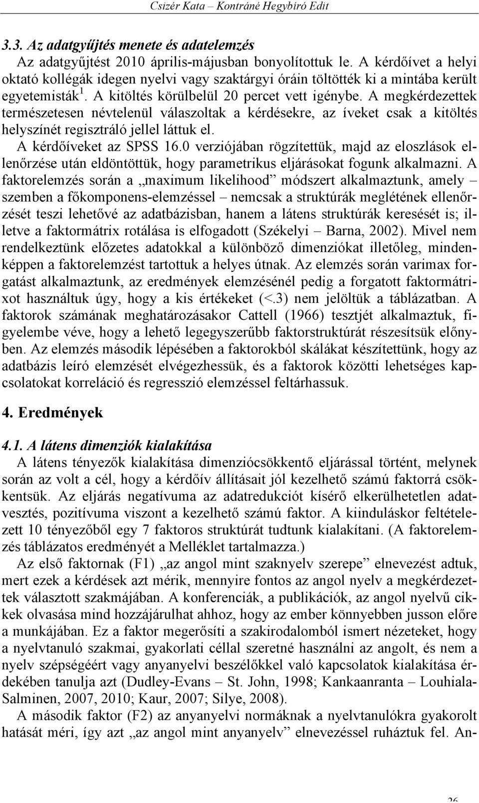 A megkérdezettek természetesen névtelenül válaszoltak a kérdésekre, az íveket csak a kitöltés helyszínét regisztráló jellel láttuk el. A kérdőíveket az SPSS 16.