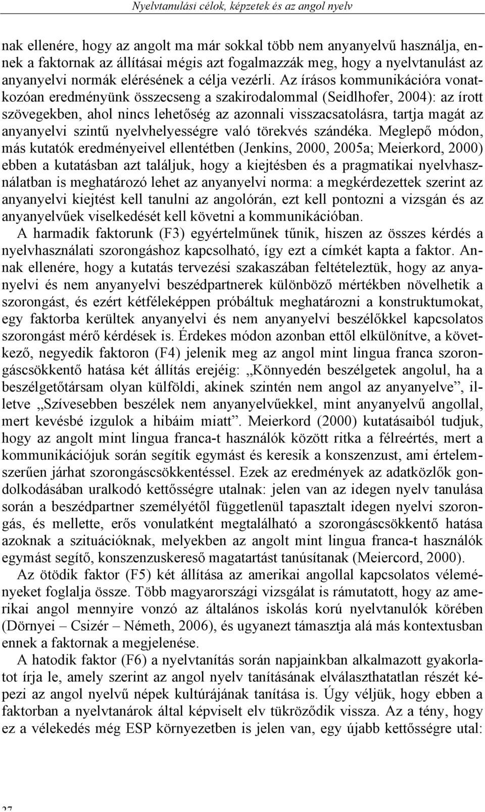 Az írásos kommunikációra vonatkozóan eredményünk összecseng a szakirodalommal (Seidlhofer, 2004): az írott szövegekben, ahol nincs lehetőség az azonnali visszacsatolásra, tartja magát az anyanyelvi