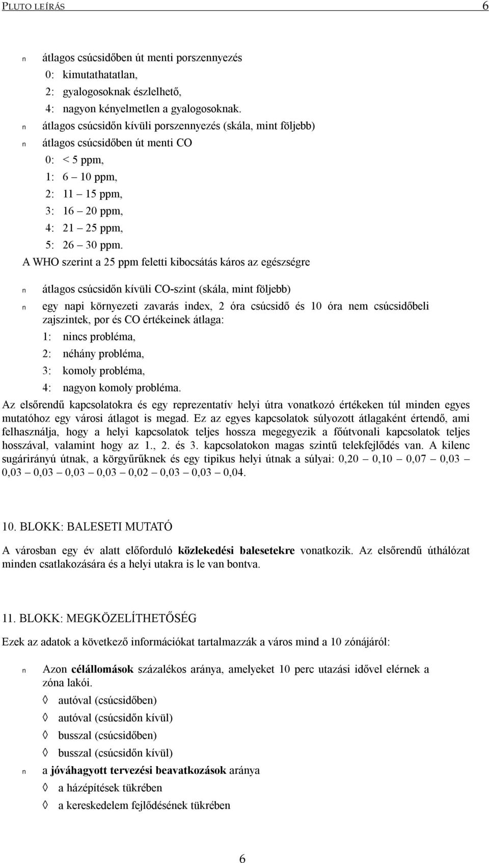 A WHO szerint a 25 ppm feletti kibocsátás káros az egészségre átlagos csúcsidőn kívüli CO-szint (skála, mint följebb) egy napi környezeti zavarás index, 2 óra csúcsidő és 10 óra nem csúcsidőbeli