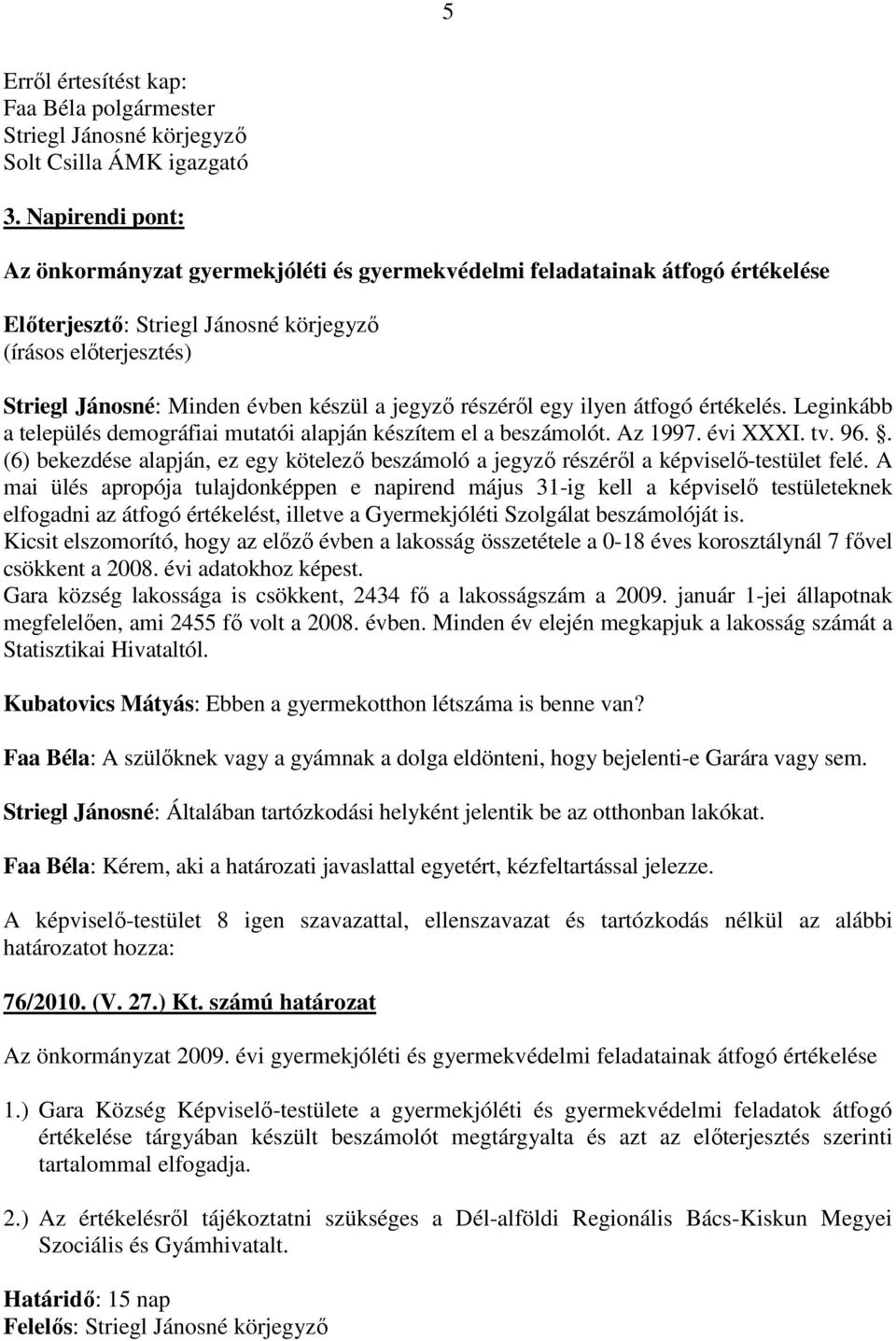 Leginkább a település demográfiai mutatói alapján készítem el a beszámolót. Az 1997. évi XXXI. tv. 96.. (6) bekezdése alapján, ez egy kötelezı beszámoló a jegyzı részérıl a képviselı-testület felé.