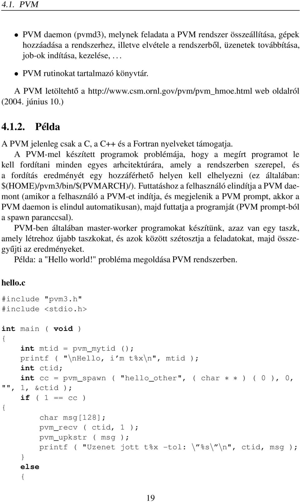 A PVM-mel készített programok problémája, hogy a megírt programot le kell fordítani minden egyes arhcitektúrára, amely a rendszerben szerepel, és a fordítás eredményét egy hozzáférhető helyen kell