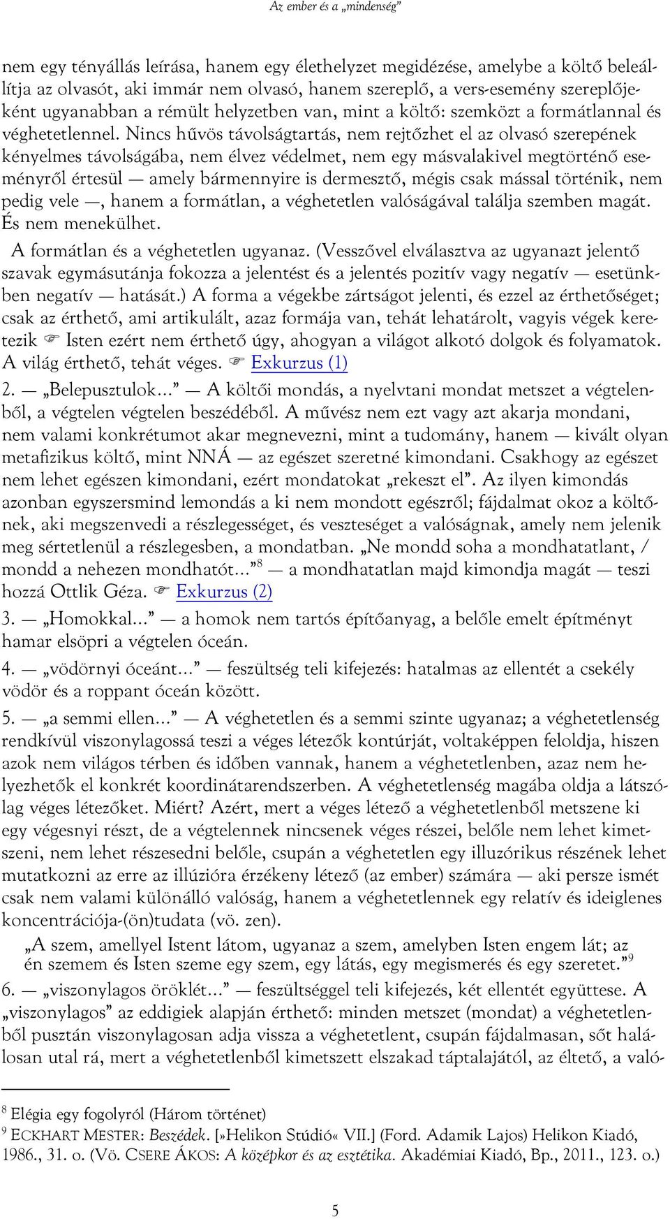 Nincs hűvös távolságtartás, nem rejtőzhet el az olvasó szerepének kényelmes távolságába, nem élvez védelmet, nem egy másvalakivel megtörténő eseményről értesül amely bármennyire is dermesztő, mégis