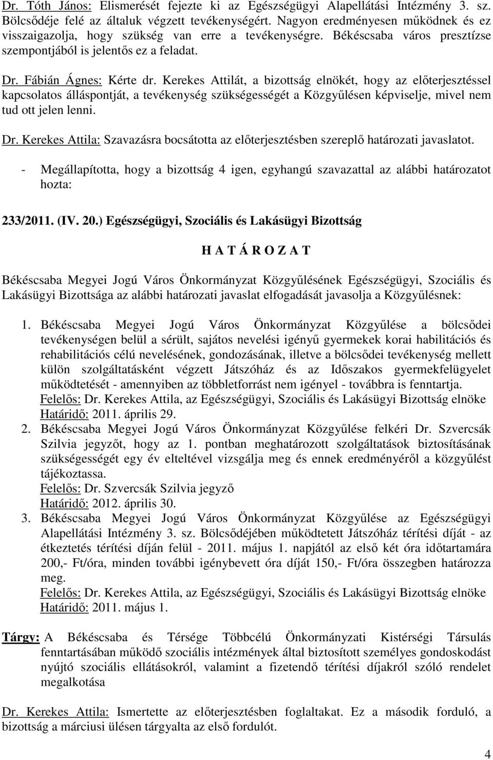 Kerekes Attilát, a bizottság elnökét, hogy az elıterjesztéssel kapcsolatos álláspontját, a tevékenység szükségességét a Közgyőlésen képviselje, mivel nem tud ott jelen lenni. Dr.