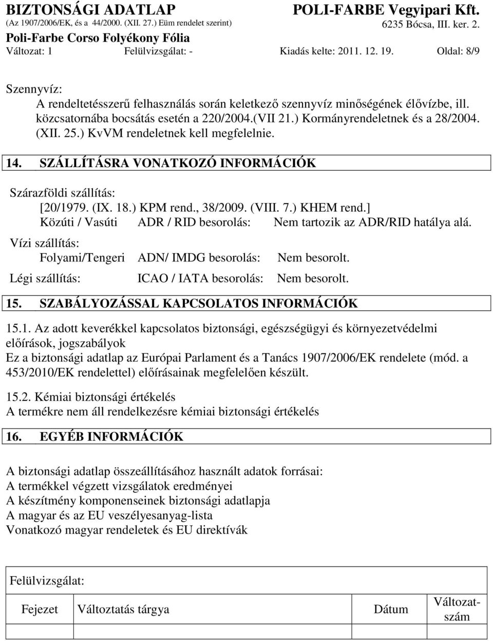 (IX. 18.) KPM rend., 38/2009. (VIII. 7.) KHEM rend.] Közúti / Vasúti ADR / RID besorolás: Nem tartozik az ADR/RID hatálya alá. Vízi szállítás: Folyami/Tengeri ADN/ IMDG besorolás: Nem besorolt.