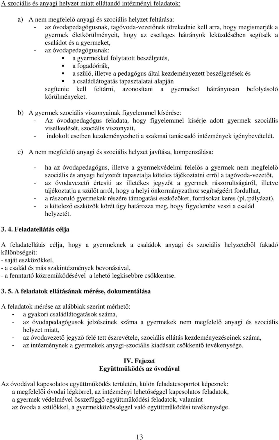 szülı, illetve a pedagógus által kezdeményezett beszélgetések és a családlátogatás tapasztalatai alapján segítenie kell feltárni, azonosítani a gyermeket hátrányosan befolyásoló körülményeket.