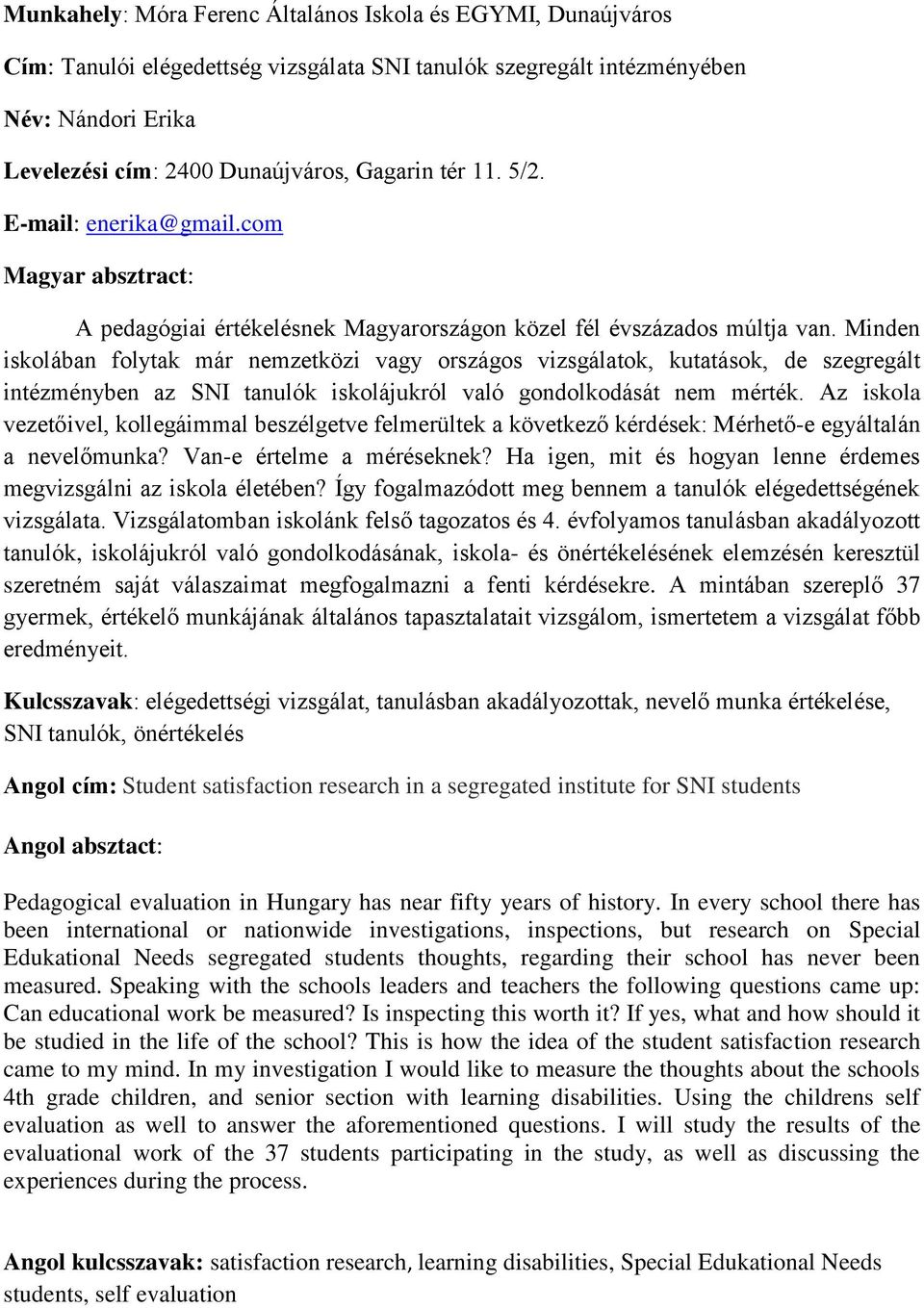 Minden iskolában folytak már nemzetközi vagy országos vizsgálatok, kutatások, de szegregált intézményben az SNI tanulók iskolájukról való gondolkodását nem mérték.