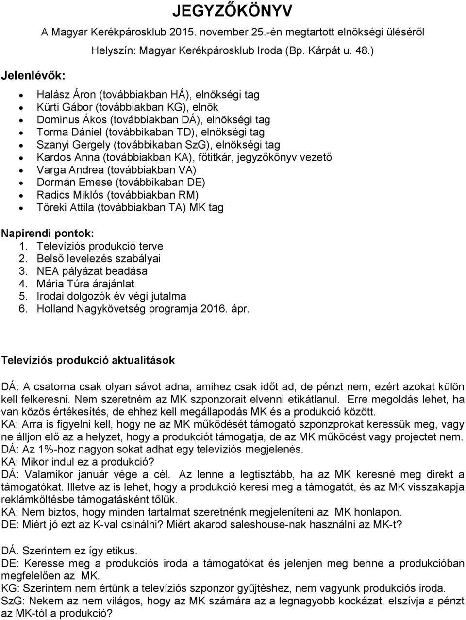 (továbbikaban SzG), elnökségi tag Kardos Anna (továbbiakban KA), főtitkár, jegyzőkönyv vezető Varga Andrea (továbbiakban VA) Dormán Emese (továbbikaban DE) Radics Miklós (továbbiakban RM) Töreki