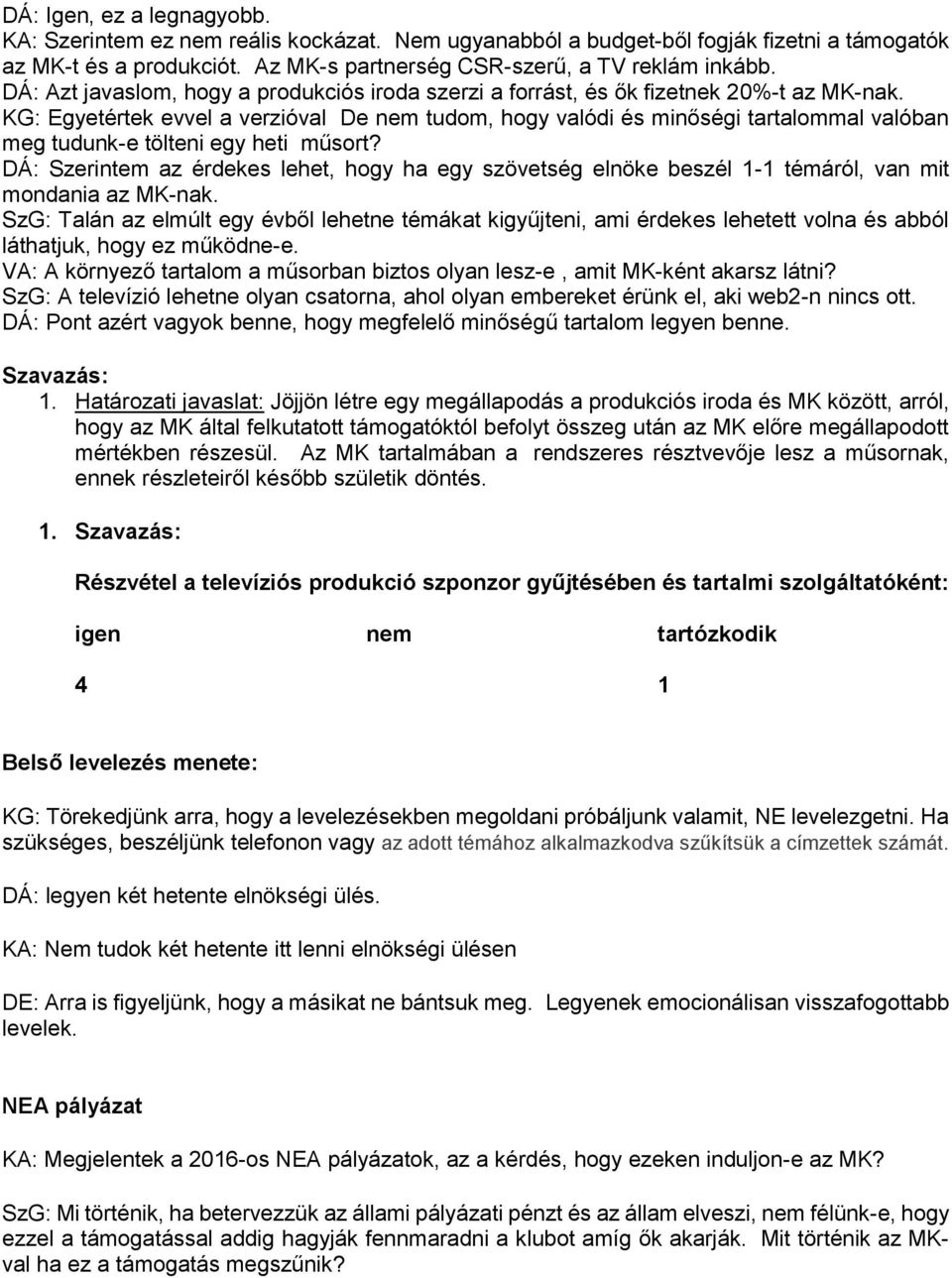 KG: Egyetértek evvel a verzióval De nem tudom, hogy valódi és minőségi tartalommal valóban meg tudunk-e tölteni egy heti műsort?