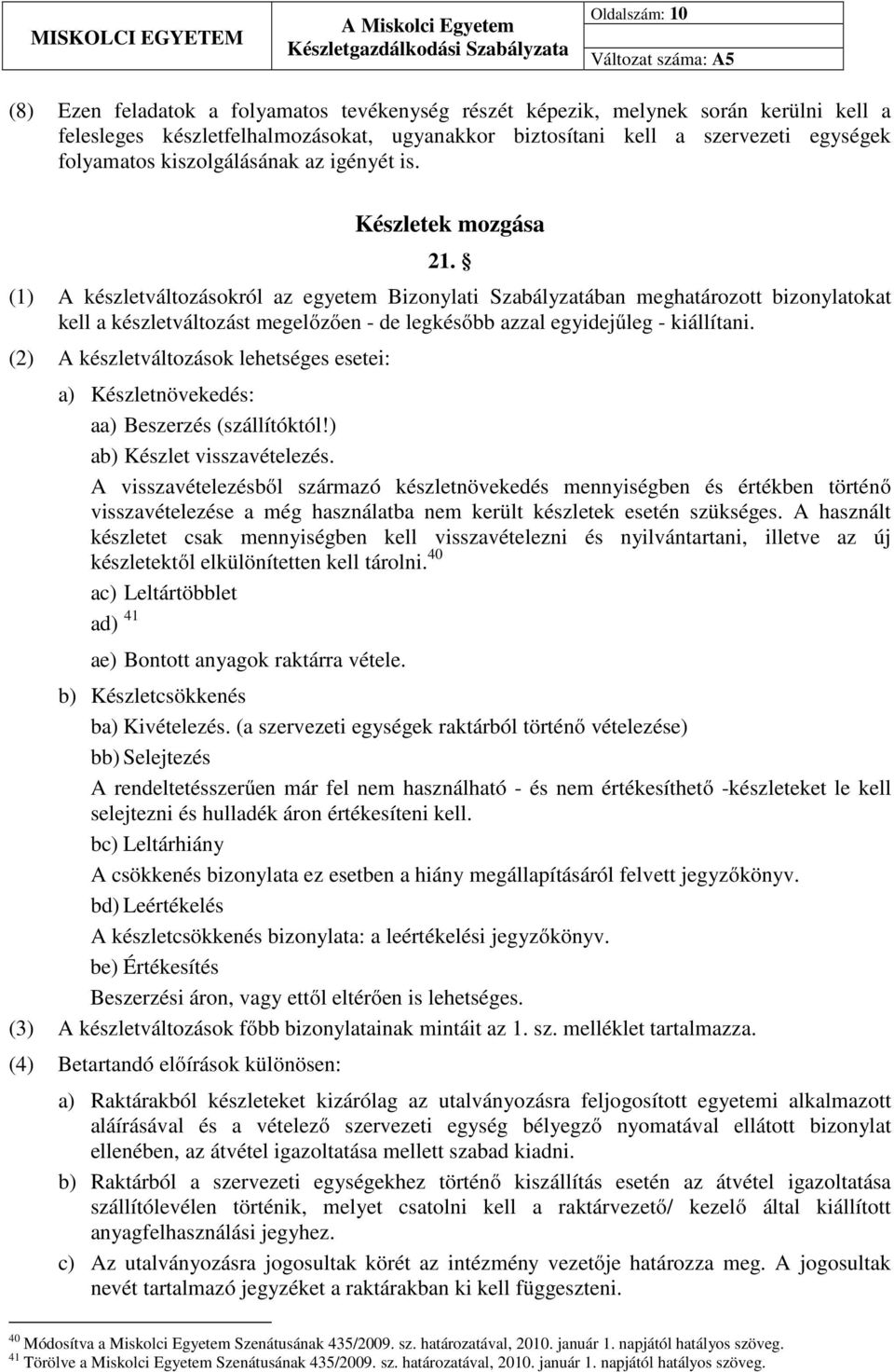 (1) A készletváltozásokról az egyetem Bizonylati Szabályzatában meghatározott bizonylatokat kell a készletváltozást megelőzően - de legkésőbb azzal egyidejűleg - kiállítani.