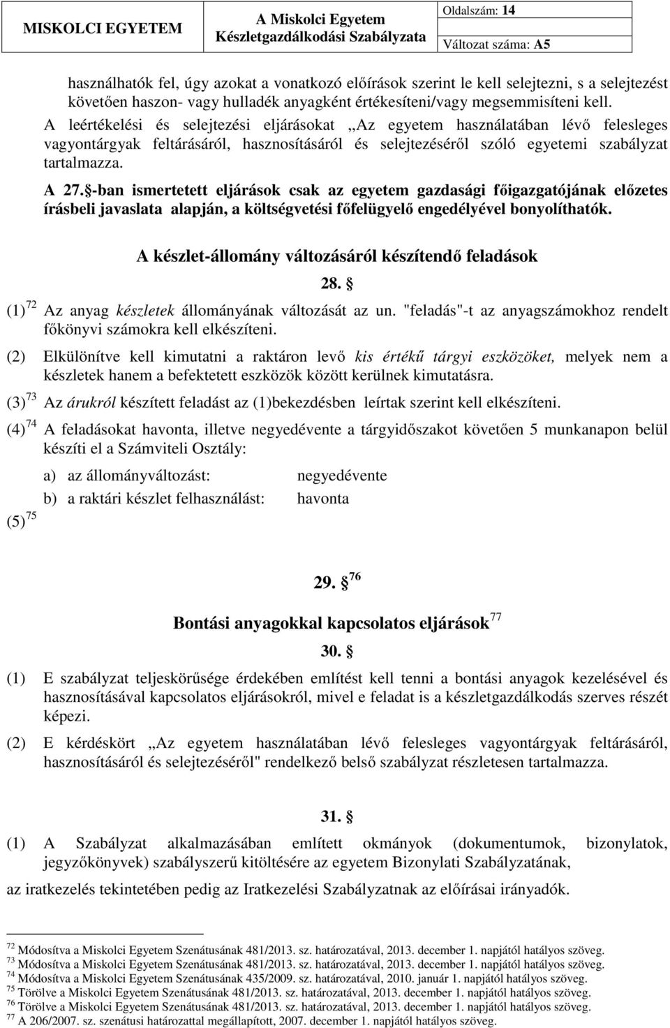 -ban ismertetett eljárások csak az egyetem gazdasági főigazgatójának előzetes írásbeli javaslata alapján, a költségvetési főfelügyelő engedélyével bonyolíthatók.