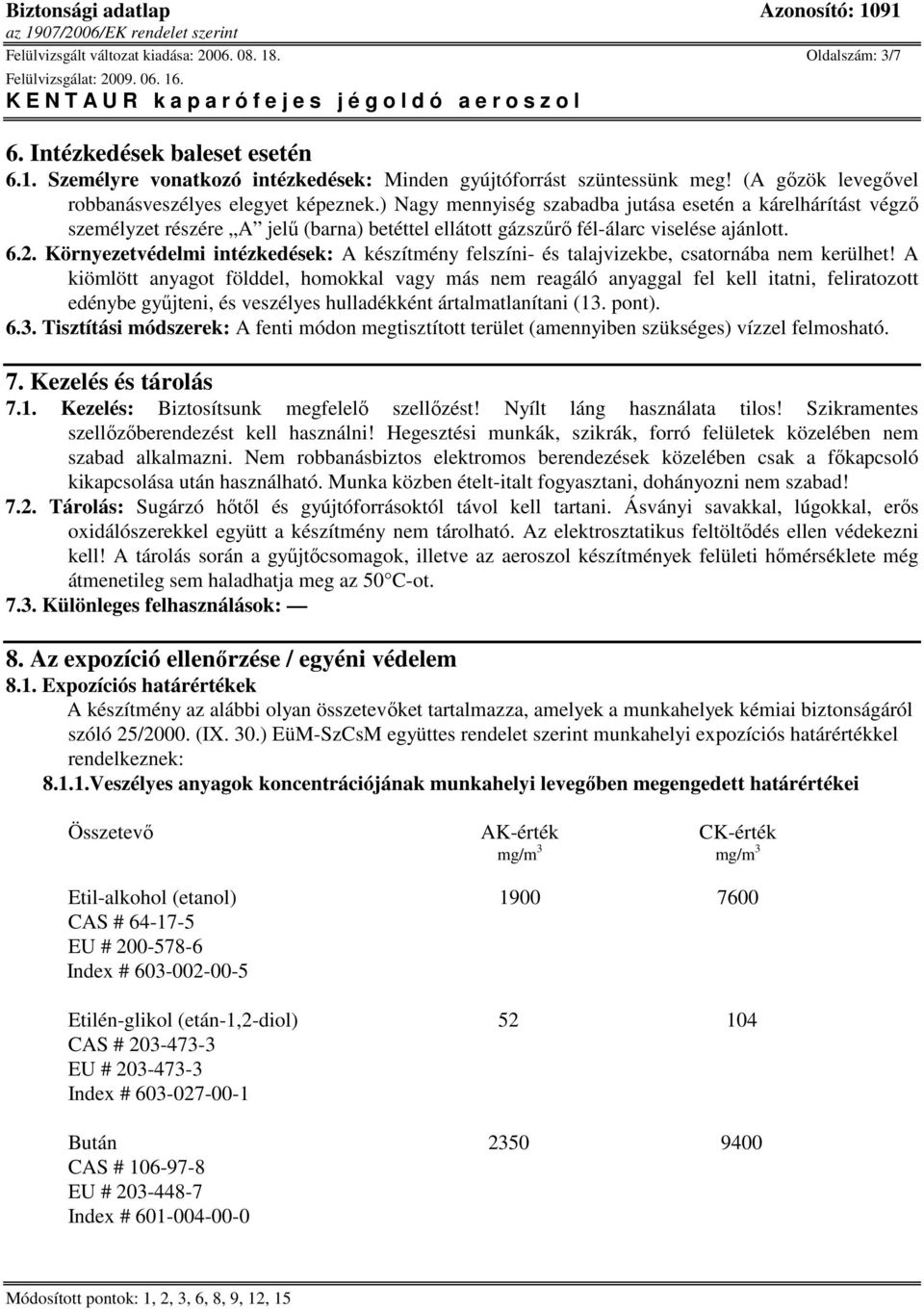 ) Nagy mennyiség szabadba jutása esetén a kárelhárítást végzı személyzet részére A jelő (barna) betéttel ellátott gázszőrı fél-álarc viselése ajánlott. 6.2.