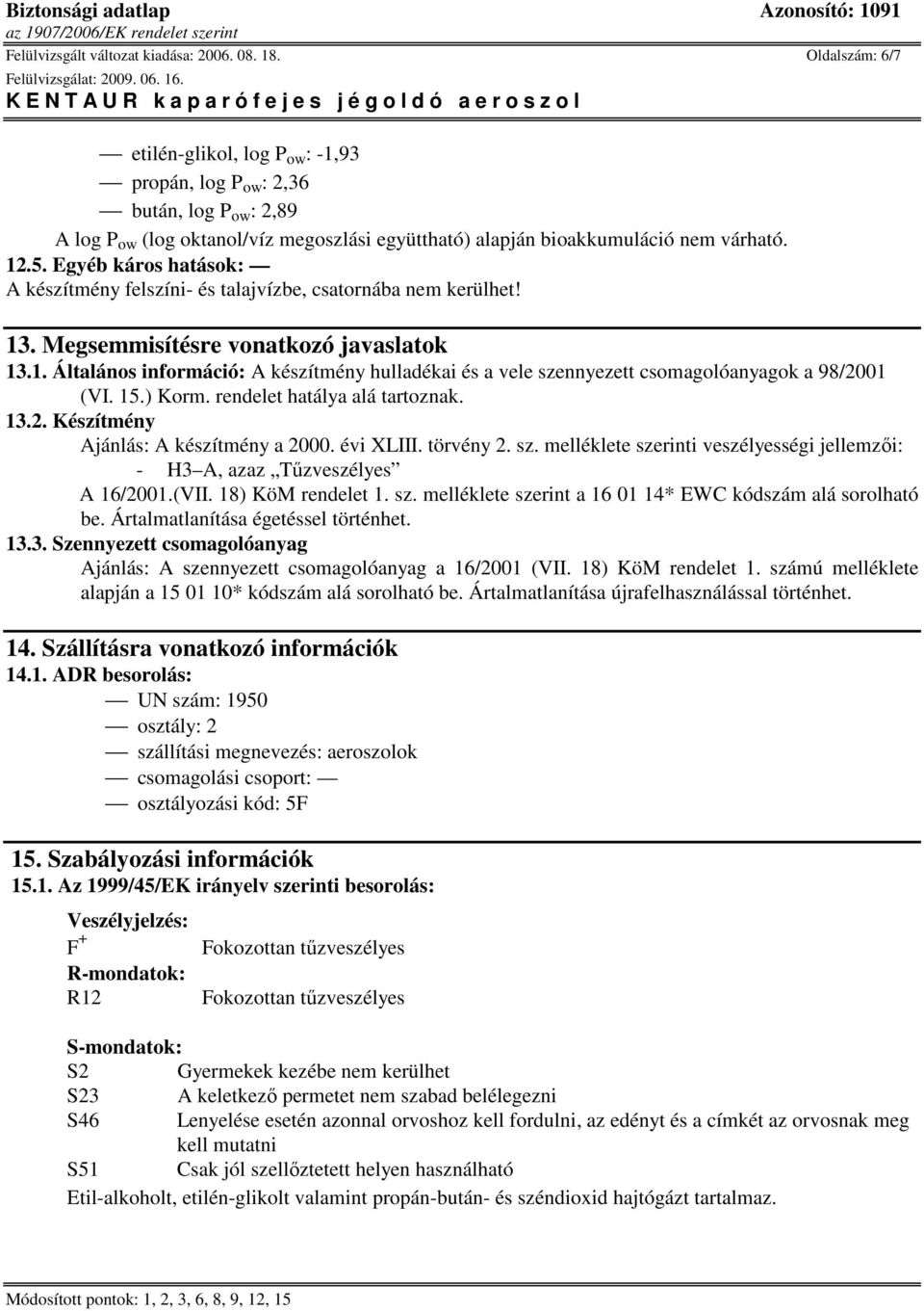 Egyéb káros hatások: A készítmény felszíni- és talajvízbe, csatornába nem kerülhet! 13. Megsemmisítésre vonatkozó javaslatok 13.1. Általános információ: A készítmény hulladékai és a vele szennyezett csomagolóanyagok a 98/2001 (VI.