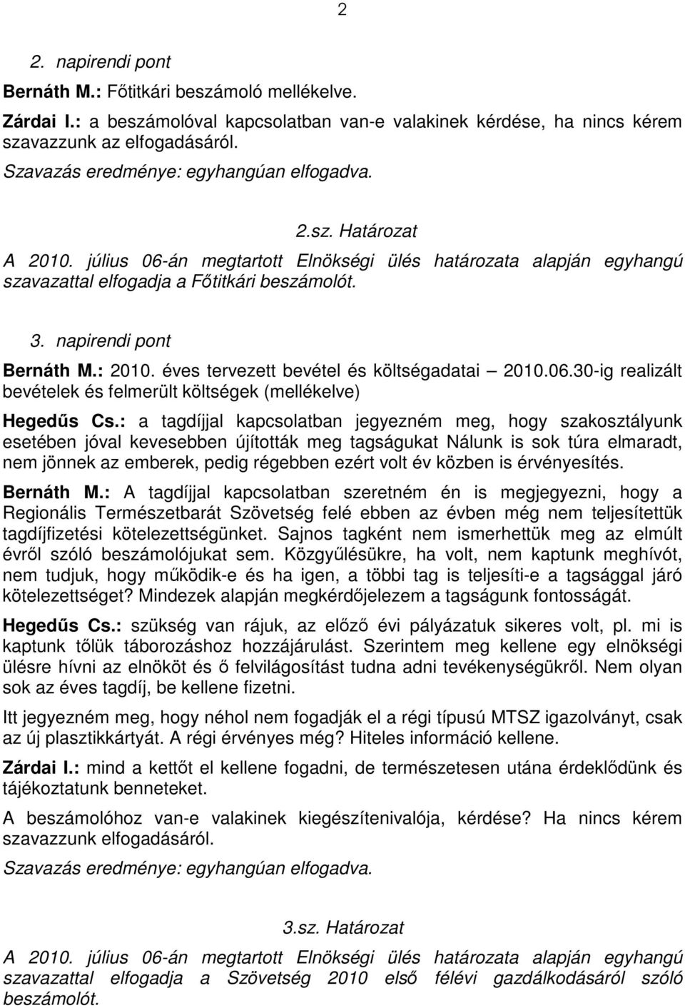 : a tagdíjjal kapcsolatban jegyezném meg, hogy szakosztályunk esetében jóval kevesebben újították meg tagságukat Nálunk is sok túra elmaradt, nem jönnek az emberek, pedig régebben ezért volt év