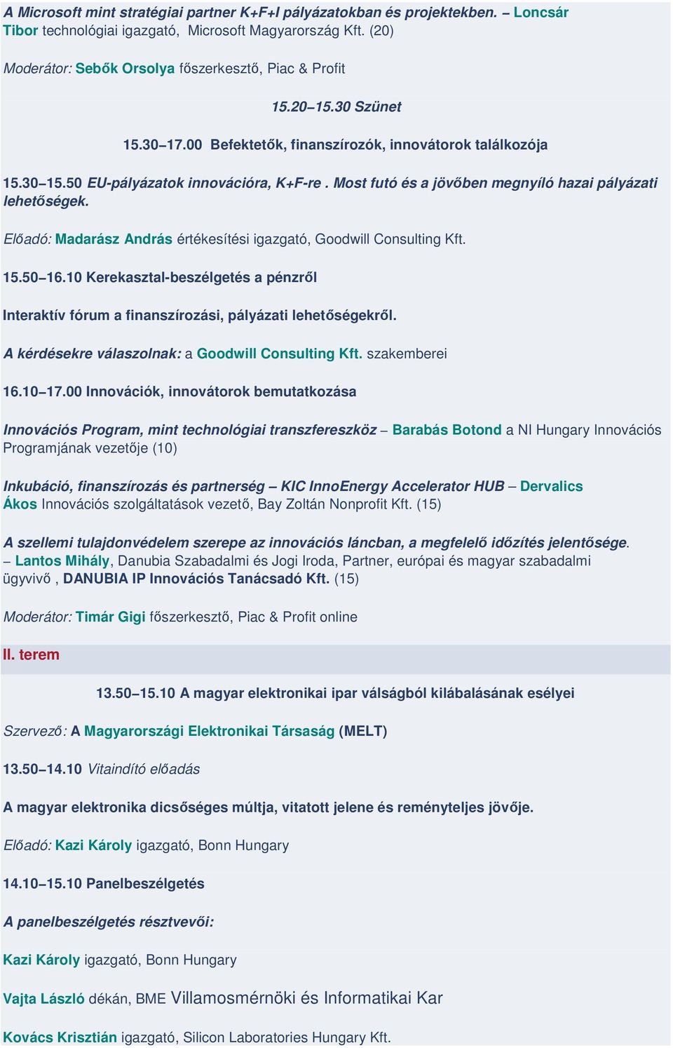 Előadó: Madarász András értékesítési igazgató, Goodwill Consulting Kft. 15.50 16.10 Kerekasztal-beszélgetés a pénzről Interaktív fórum a finanszírozási, pályázati lehetőségekről.