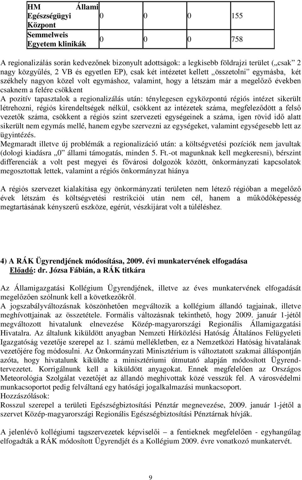 a regionalizálás után: ténylegesen egyközpontú régiós intézet sikerült létrehozni, régiós kirendeltségek nélkül, csökkent az intézetek száma, megfeleződött a felső vezetők száma, csökkent a régiós