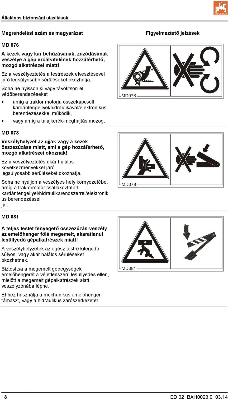 Soha ne nyisson ki vagy távolítson el védőberendezéseket amíg a traktor motorja összekapcsolt kardántengellyel/hidraulikával/elektronikus berendezésekkel működik, vagy amíg a talajkerék-meghajtás