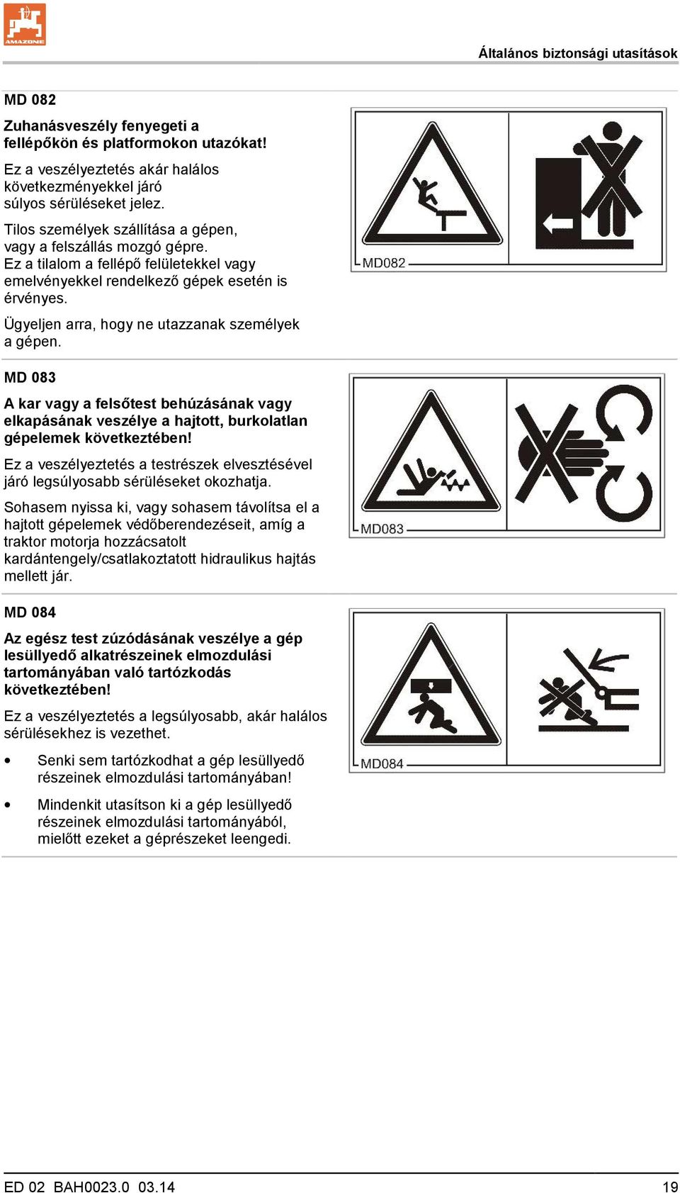 Ügyeljen arra, hogy ne utazzanak személyek a gépen. MD 083 A kar vagy a felsőtest behúzásának vagy elkapásának veszélye a hajtott, burkolatlan gépelemek következtében!