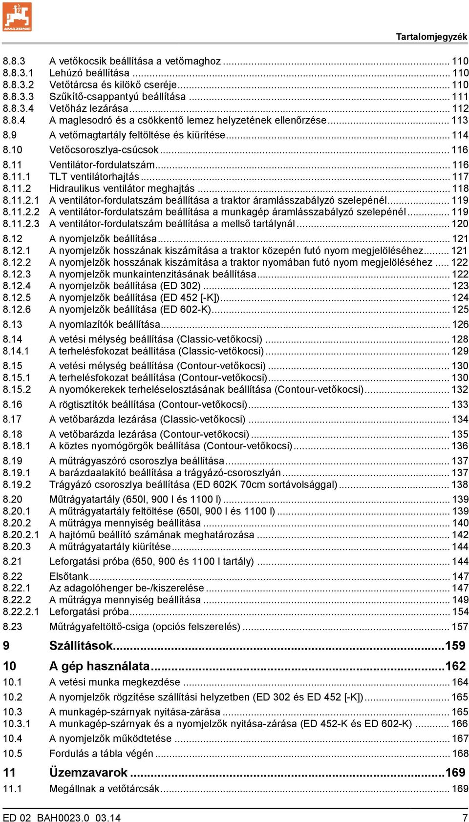 .. 116 8.11.1 TLT ventilátorhajtás... 117 8.11.2 Hidraulikus ventilátor meghajtás... 118 8.11.2.1 A ventilátor-fordulatszám beállítása a traktor áramlásszabályzó szelepénél... 119 8.11.2.2 A ventilátor-fordulatszám beállítása a munkagép áramlásszabályzó szelepénél.