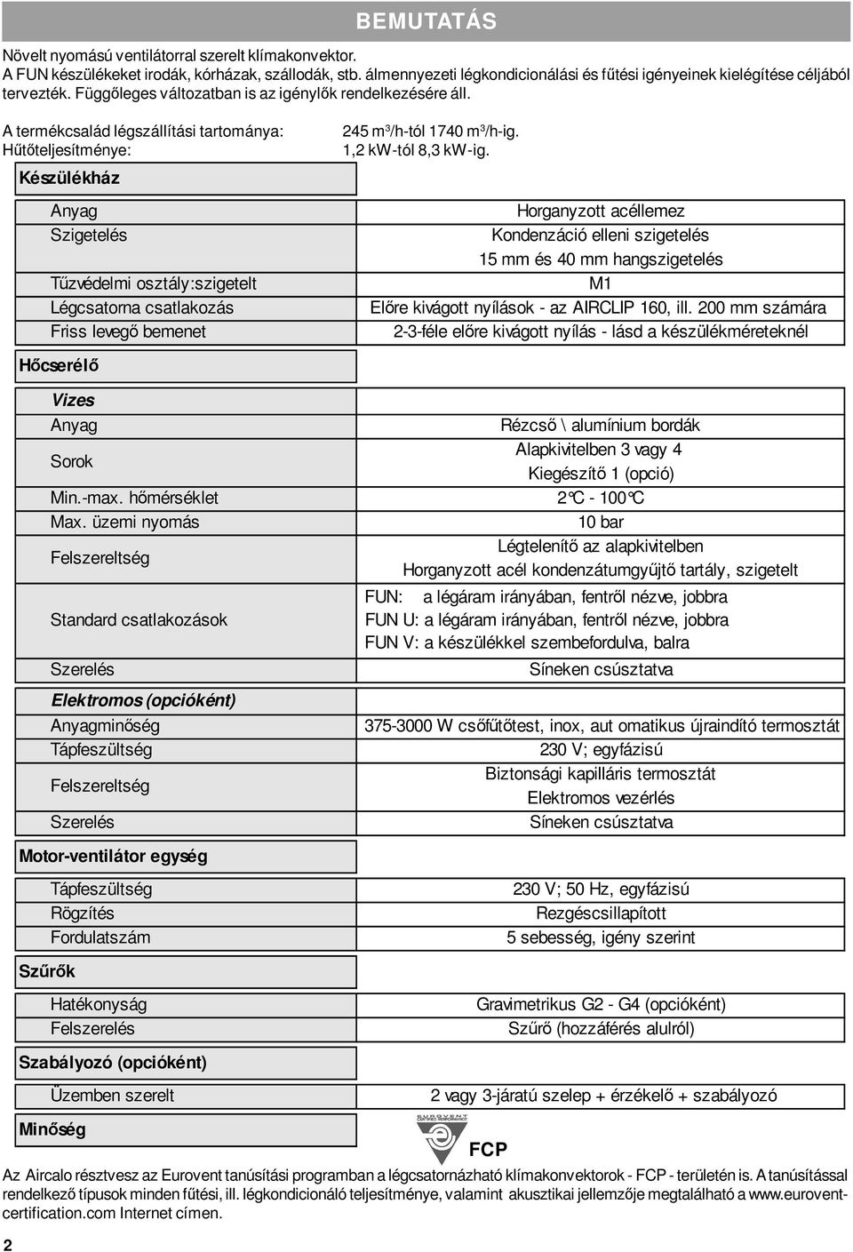 A termékcsalád légszállítási tartománya: Hőtıteljesítménye: Készülékház Anyag Szigetelés Tőzvédelmi osztály:szigetelt Légcsatorna csatlakozás Friss levegı bemenet 245 m 3 /h-tól 1740 m 3 /h-ig.