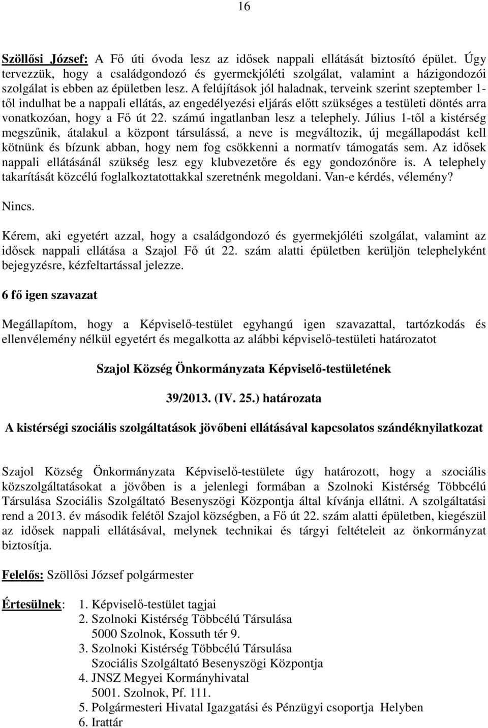 A felújítások jól haladnak, terveink szerint szeptember 1- től indulhat be a nappali ellátás, az engedélyezési eljárás előtt szükséges a testületi döntés arra vonatkozóan, hogy a Fő út 22.