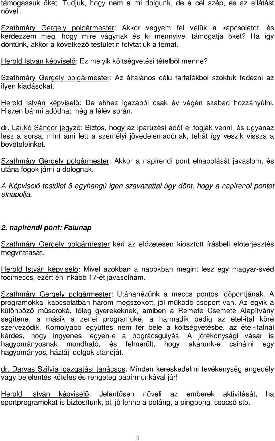 Ha így döntünk, akkor a következő testületin folytatjuk a témát. Herold István képviselő: Ez melyik költségvetési tételből menne?