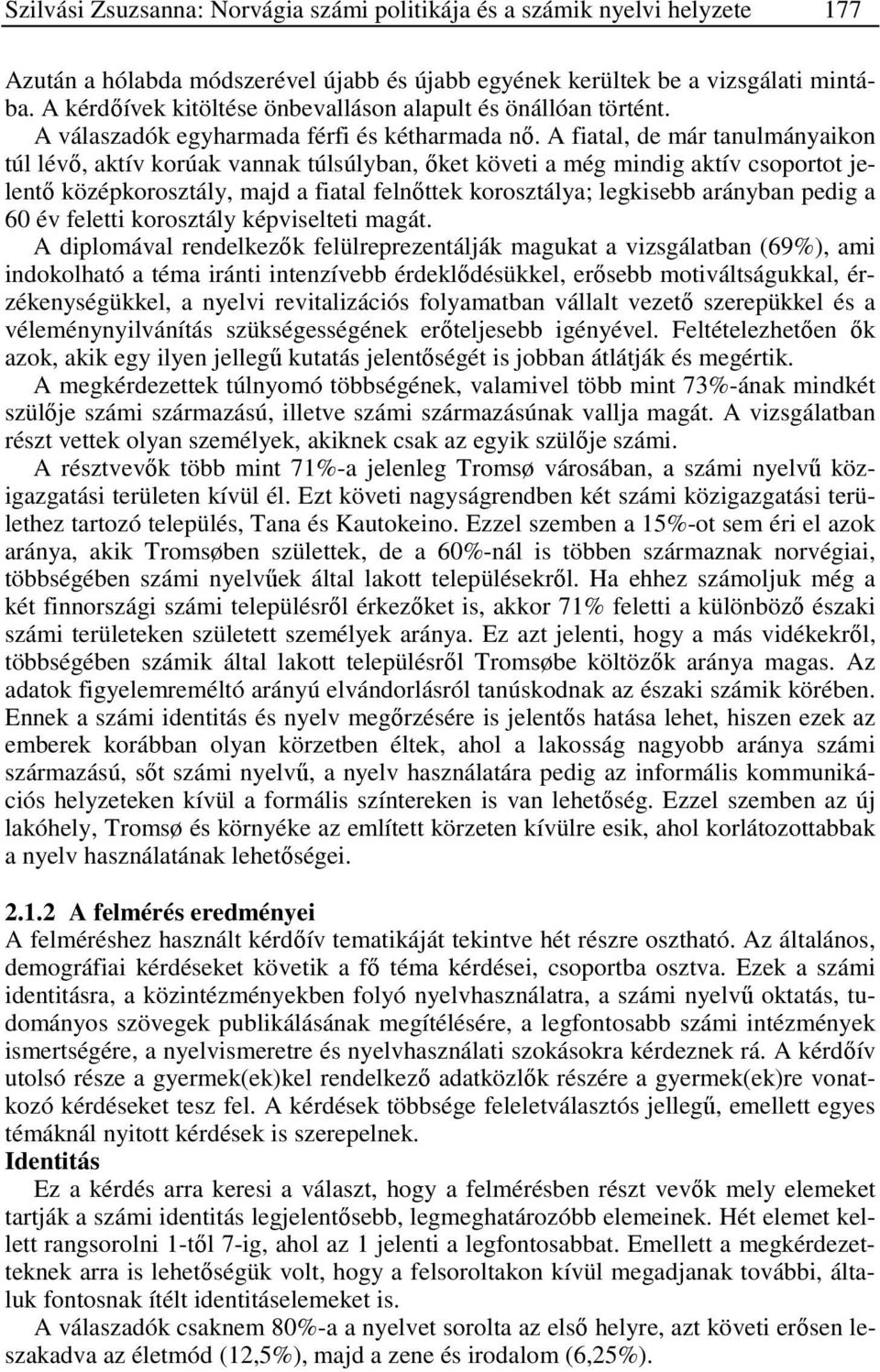 A fiatal, de már tanulmányaikon túl lévő, aktív korúak vannak túlsúlyban, őket követi a még mindig aktív csoportot jelentő középkorosztály, majd a fiatal felnőttek korosztálya; legkisebb arányban