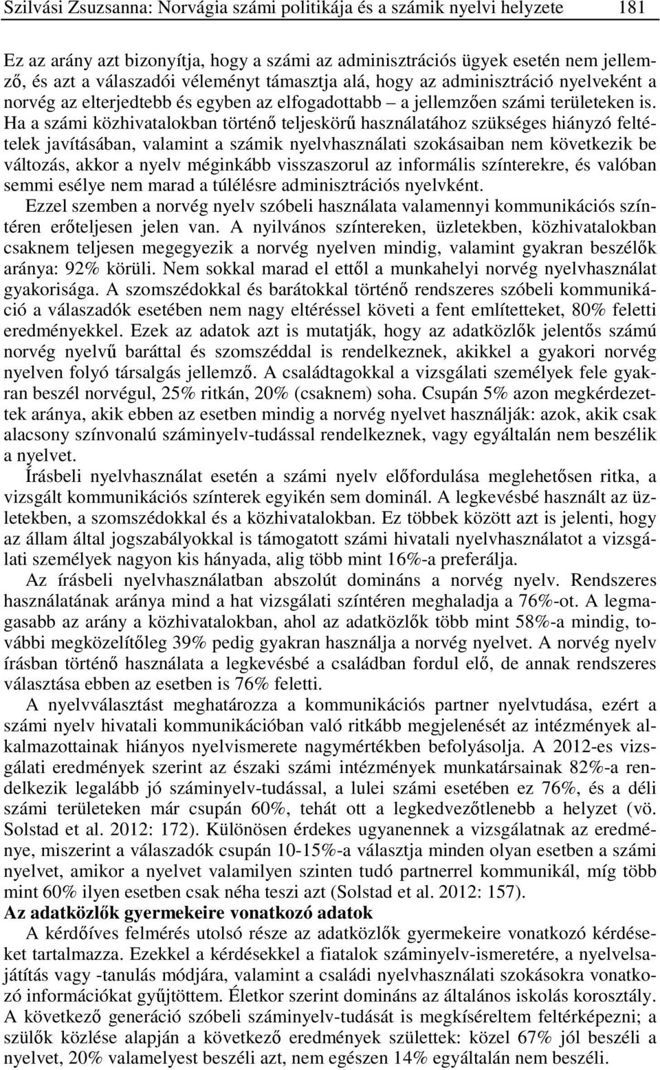 Ha a számi közhivatalokban történő teljeskörű használatához szükséges hiányzó feltételek javításában, valamint a számik nyelvhasználati szokásaiban nem következik be változás, akkor a nyelv méginkább