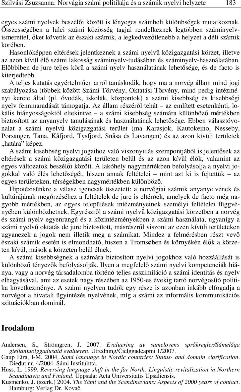 Hasonlóképpen eltérések jelentkeznek a számi nyelvű közigazgatási körzet, illetve az azon kívül élő számi lakosság száminyelv-tudásában és száminyelv-használatában.