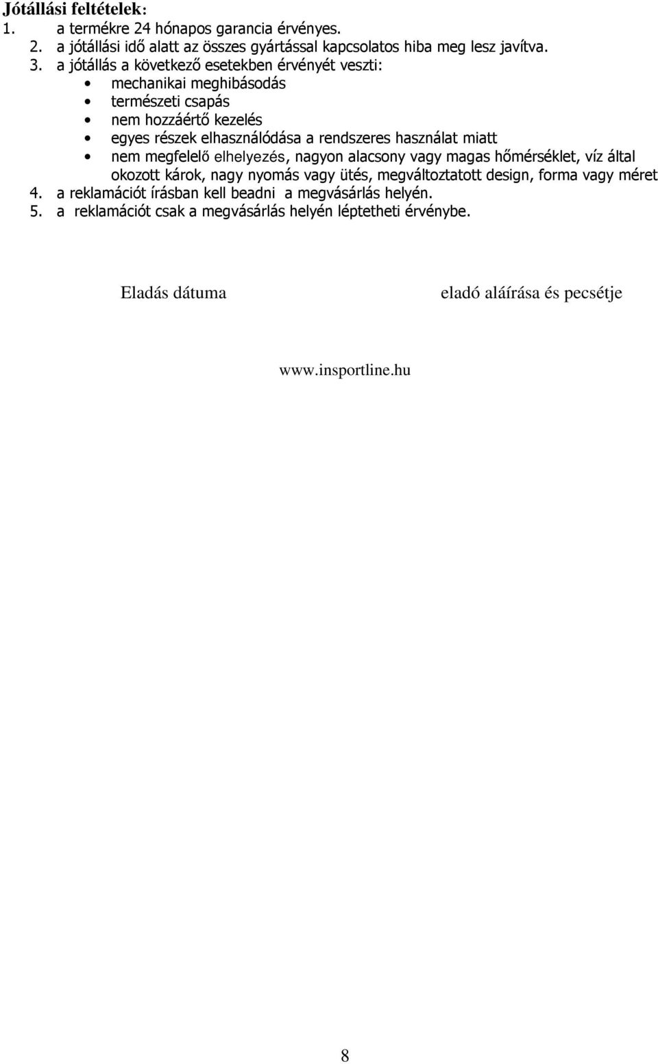 miatt nem megfelelı elhelyezés, nagyon alacsony vagy magas hımérséklet, víz által okozott károk, nagy nyomás vagy ütés, megváltoztatott design, forma vagy méret 4.