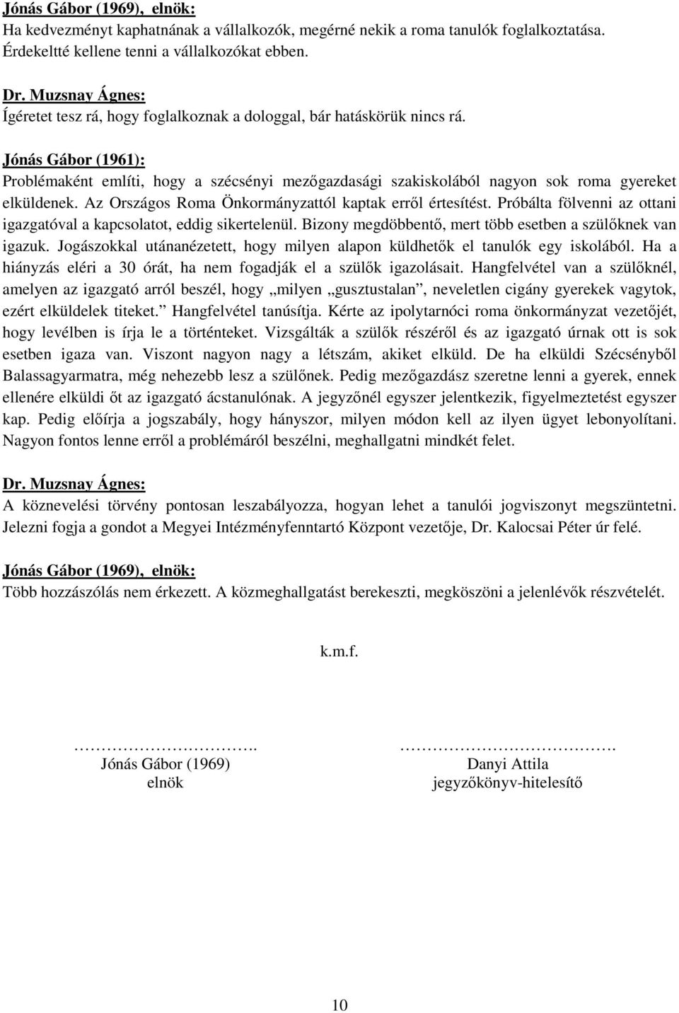 Az Országos Roma Önkormányzattól kaptak erről értesítést. Próbálta fölvenni az ottani igazgatóval a kapcsolatot, eddig sikertelenül. Bizony megdöbbentő, mert több esetben a szülőknek van igazuk.