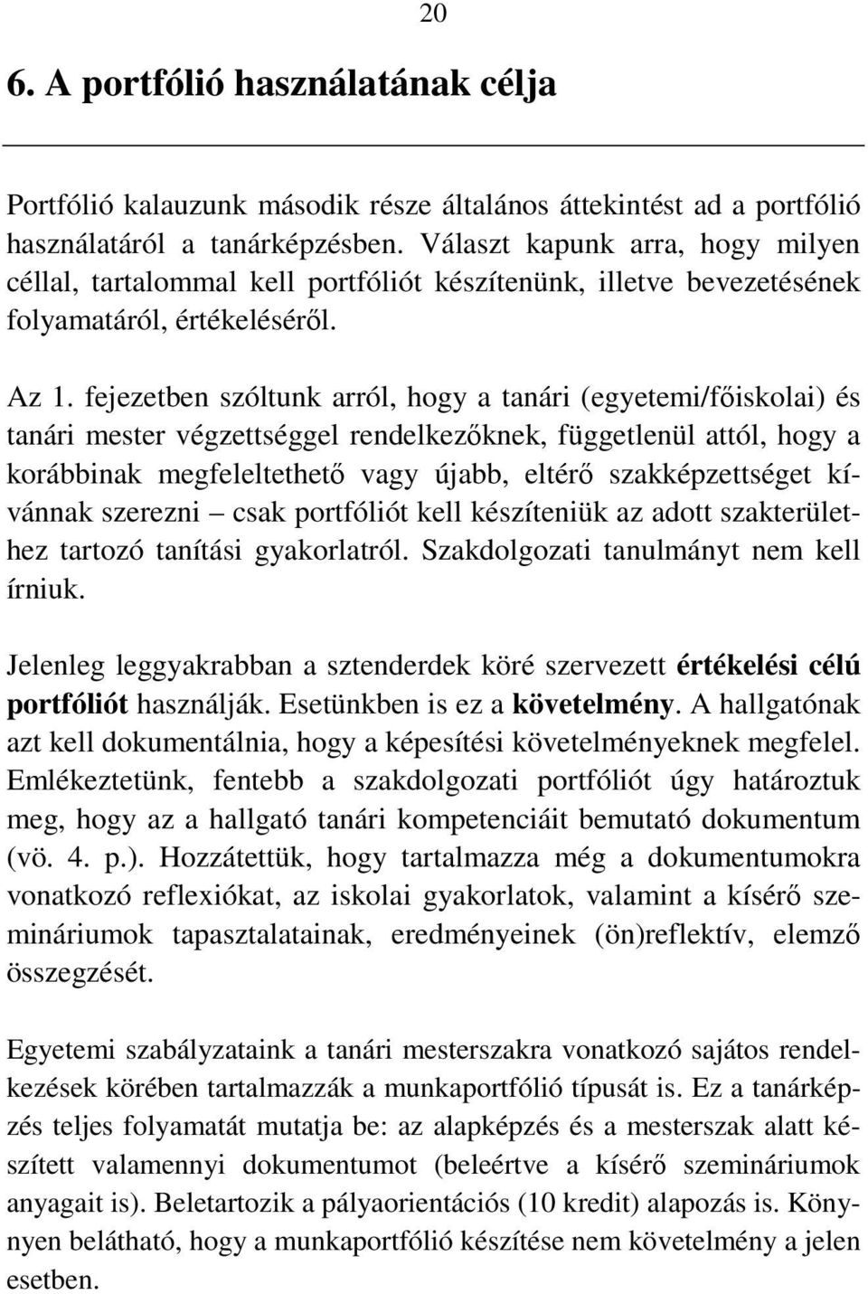 fejezetben szóltunk arról, hogy a tanári (egyetemi/főiskolai) és tanári mester végzettséggel rendelkezőknek, függetlenül attól, hogy a korábbinak megfeleltethető vagy újabb, eltérő szakképzettséget